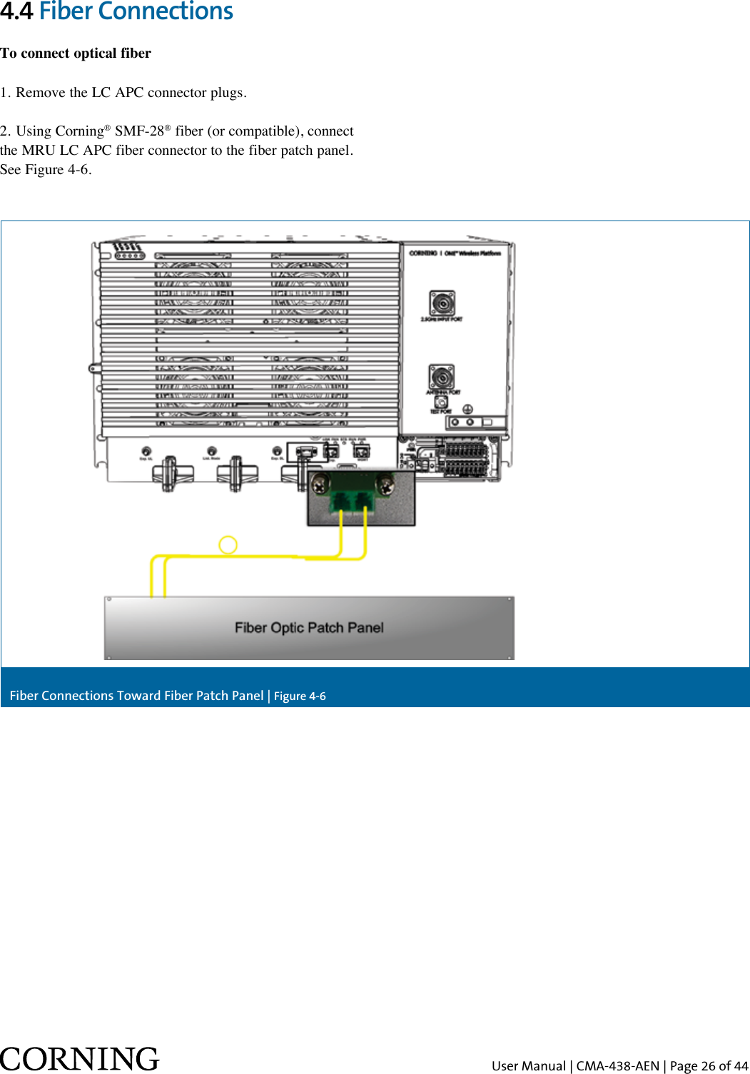 User Manual | CMA-438-AEN | Page 26 of 44Fiber Connections Toward Fiber Patch Panel | Figure 4-64.4 Fiber ConnectionsTo connect optical fiber1. Remove the LC APC connector plugs.2. Using Corning® SMF-28® fiber (or compatible), connect the MRU LC APC fiber connector to the fiber patch panel. See Figure 4-6.