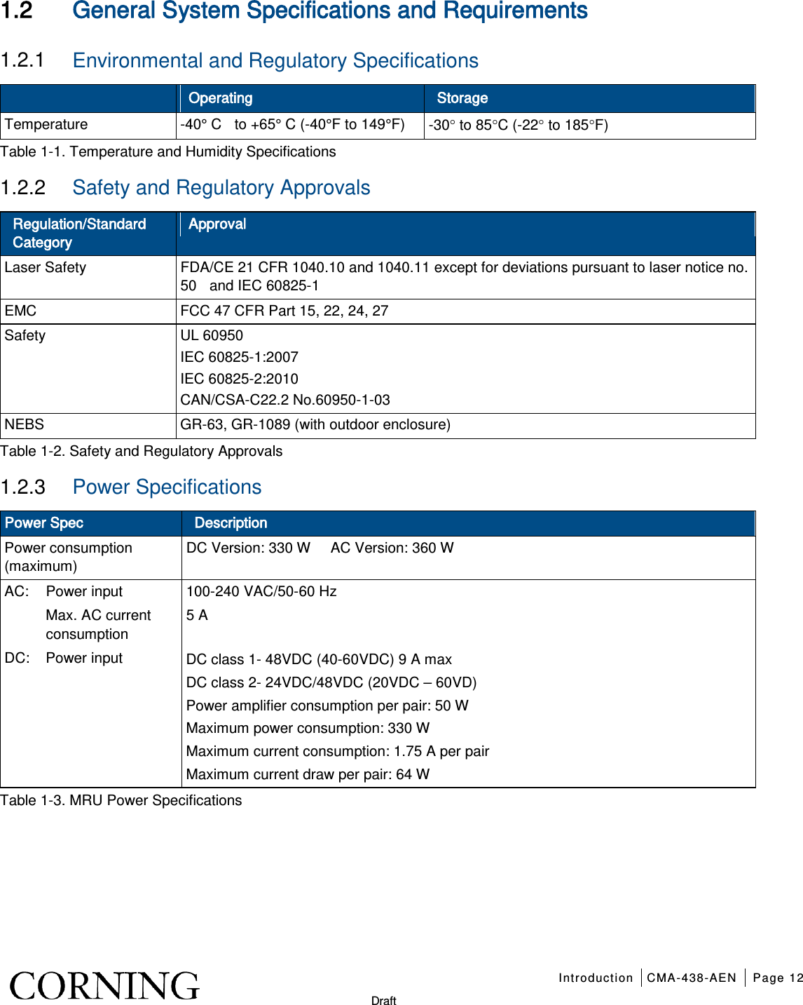   Introduction CMA-438-AEN Page 12   Draft 1.2 General System Specifications and Requirements   1.2.1  Environmental and Regulatory Specifications  Operating Storage Temperature  -40° C  to +65° C (-40°F to 149°F) -30° to 85°C (-22° to 185°F) Table  1-1. Temperature and Humidity Specifications 1.2.2  Safety and Regulatory Approvals Regulation/Standard Category Approval Laser Safety FDA/CE 21 CFR 1040.10 and 1040.11 except for deviations pursuant to laser notice no. 50  and IEC 60825-1 EMC FCC 47 CFR Part 15, 22, 24, 27 Safety UL 60950 IEC 60825-1:2007 IEC 60825-2:2010 CAN/CSA-C22.2 No.60950-1-03 NEBS GR-63, GR-1089 (with outdoor enclosure) Table  1-2. Safety and Regulatory Approvals 1.2.3  Power Specifications Power Spec Description Power consumption (maximum) DC Version: 330 W   AC Version: 360 W  AC: Power input 100-240 VAC/50-60 Hz  Max. AC current consumption 5 A DC: Power input DC class 1- 48VDC (40-60VDC) 9 A max DC class 2- 24VDC/48VDC (20VDC – 60VD) Power amplifier consumption per pair: 50 W Maximum power consumption: 330 W   Maximum current consumption: 1.75 A per pair Maximum current draw per pair: 64 W Table  1-3. MRU Power Specifications   