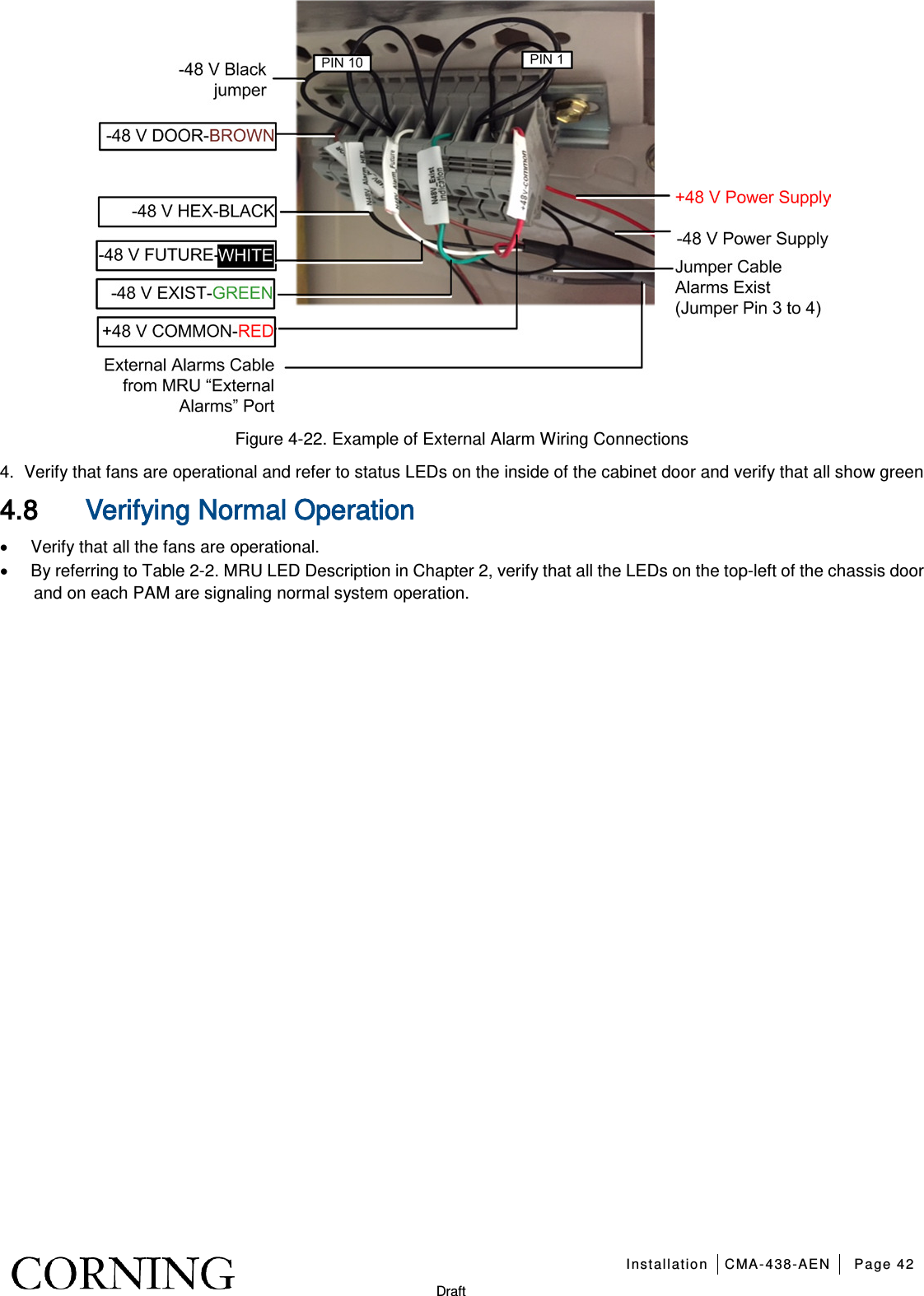   Installation CMA-438-AEN Page 42   Draft  Figure  4-22. Example of External Alarm Wiring Connections 4.  Verify that fans are operational and refer to status LEDs on the inside of the cabinet door and verify that all show green 4.8 Verifying Normal Operation • Verify that all the fans are operational. • By referring to Table  2-2. MRU LED Description in Chapter  2, verify that all the LEDs on the top-left of the chassis door and on each PAM are signaling normal system operation.        