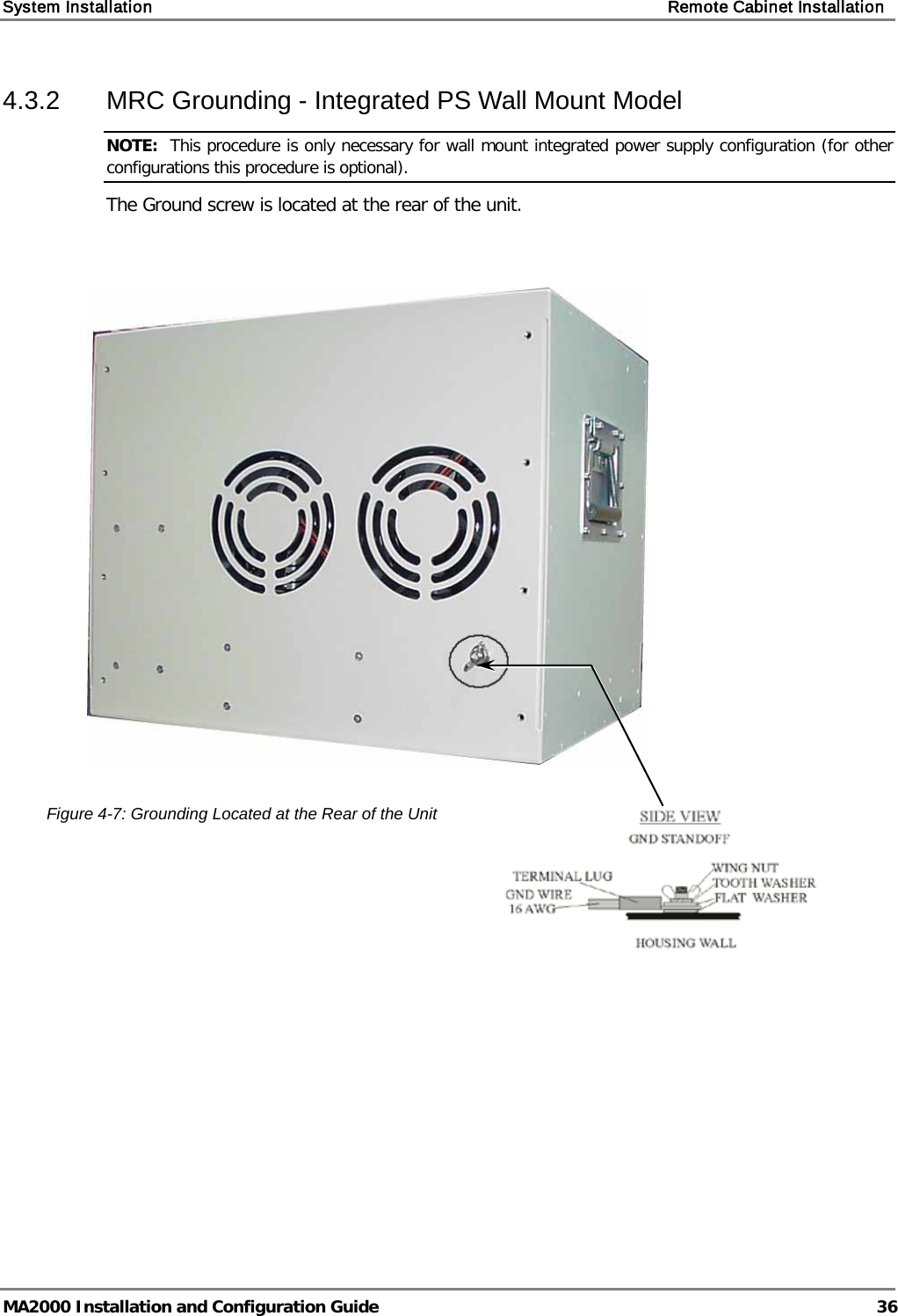 System Installation    Remote Cabinet Installation   MA2000 Installation and Configuration Guide  36 4.3.2  MRC Grounding - Integrated PS Wall Mount Model  NOTE:  This procedure is only necessary for wall mount integrated power supply configuration (for other configurations this procedure is optional).  The Ground screw is located at the rear of the unit.         Figure  4-7: Grounding Located at the Rear of the Unit    