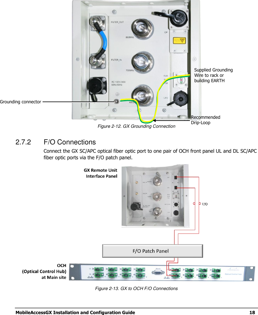   MobileAccessGX Installation and Configuration Guide   18     Figure 2-12. GX Grounding Connection 2.7.2  F/O Connections Connect the GX SC/APC optical fiber optic port to one pair of OCH front panel UL and DL SC/APC fiber optic ports via the F/O patch panel.  Figure 2-13. GX to OCH F/O Connections Grounding connector Supplied Grounding Wire to rack or building EARTH Recommended Drip-Loop 