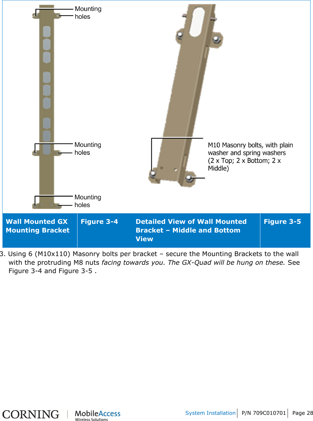   System Installation P/N 709C010701 Page 28       Wall Mounted GX Mounting Bracket  Figure 3-4 Detailed View of Wall Mounted Bracket – Middle and Bottom View Figure 3-5 3. Using 6 (M10x110) Masonry bolts per bracket – secure the Mounting Brackets to the wall with the protruding M8 nuts facing towards you. The GX-Quad will be hung on these. See Figure 3-4 and Figure 3-5 . 