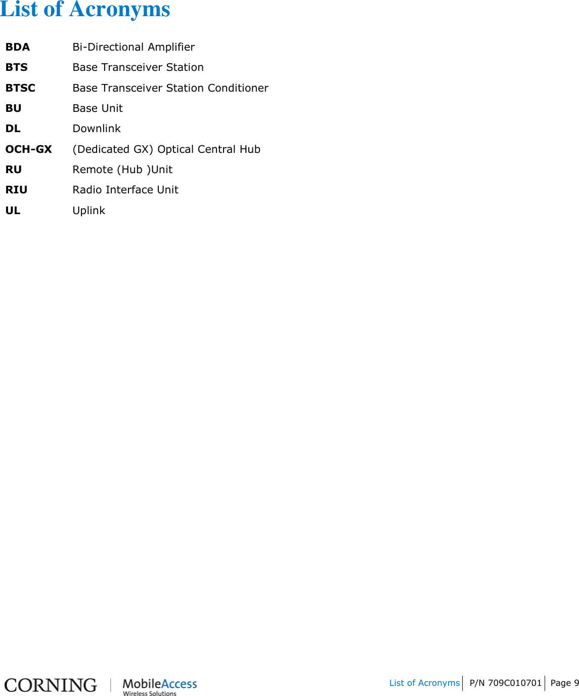         List of Acronyms P/N 709C010701 Page 9       List of Acronyms BDA Bi-Directional Amplifier BTS Base Transceiver Station BTSC Base Transceiver Station Conditioner BU Base Unit DL Downlink OCH-GX (Dedicated GX) Optical Central Hub RU Remote (Hub )Unit RIU Radio Interface Unit UL Uplink 