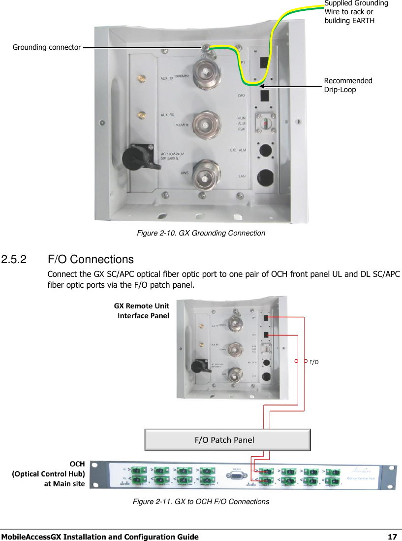   MobileAccessGX Installation and Configuration Guide   17     Figure 2-10. GX Grounding Connection 2.5.2  F/O Connections Connect the GX SC/APC optical fiber optic port to one pair of OCH front panel UL and DL SC/APC fiber optic ports via the F/O patch panel.  Figure 2-11. GX to OCH F/O Connections Grounding connector Supplied Grounding Wire to rack or building EARTH Recommended Drip-Loop 