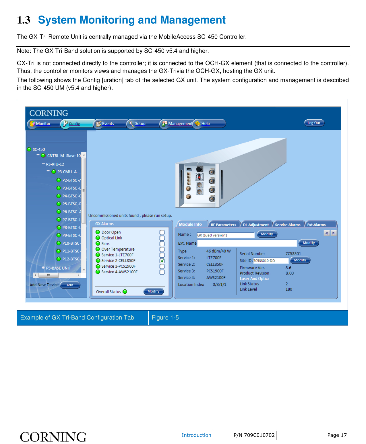    Introduction P/N 709C010702 Page 17  1.3 System Monitoring and Management The GX-Tri Remote Unit is centrally managed via the MobileAccess SC-450 Controller. Note: The GX Tri-Band solution is supported by SC-450 v5.4 and higher. GX-Tri is not connected directly to the controller; it is connected to the OCH-GX element (that is connected to the controller). Thus, the controller monitors views and manages the GX-Trivia the OCH-GX, hosting the GX unit. The following shows the Config [uration] tab of the selected GX unit. The system configuration and management is described in the SC-450 UM (v5.4 and higher).  Example of GX Tri-Band Configuration Tab Figure 1-5   