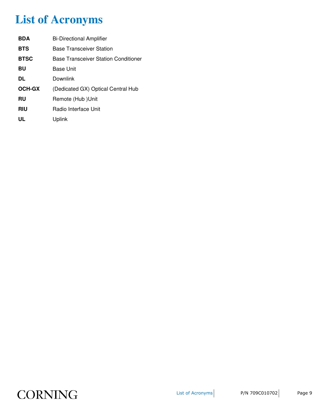     List of Acronyms P/N 709C010702 Page 9  List of Acronyms BDA Bi-Directional Amplifier BTS Base Transceiver Station BTSC Base Transceiver Station Conditioner BU Base Unit DL Downlink OCH-GX (Dedicated GX) Optical Central Hub RU Remote (Hub )Unit RIU Radio Interface Unit UL Uplink 