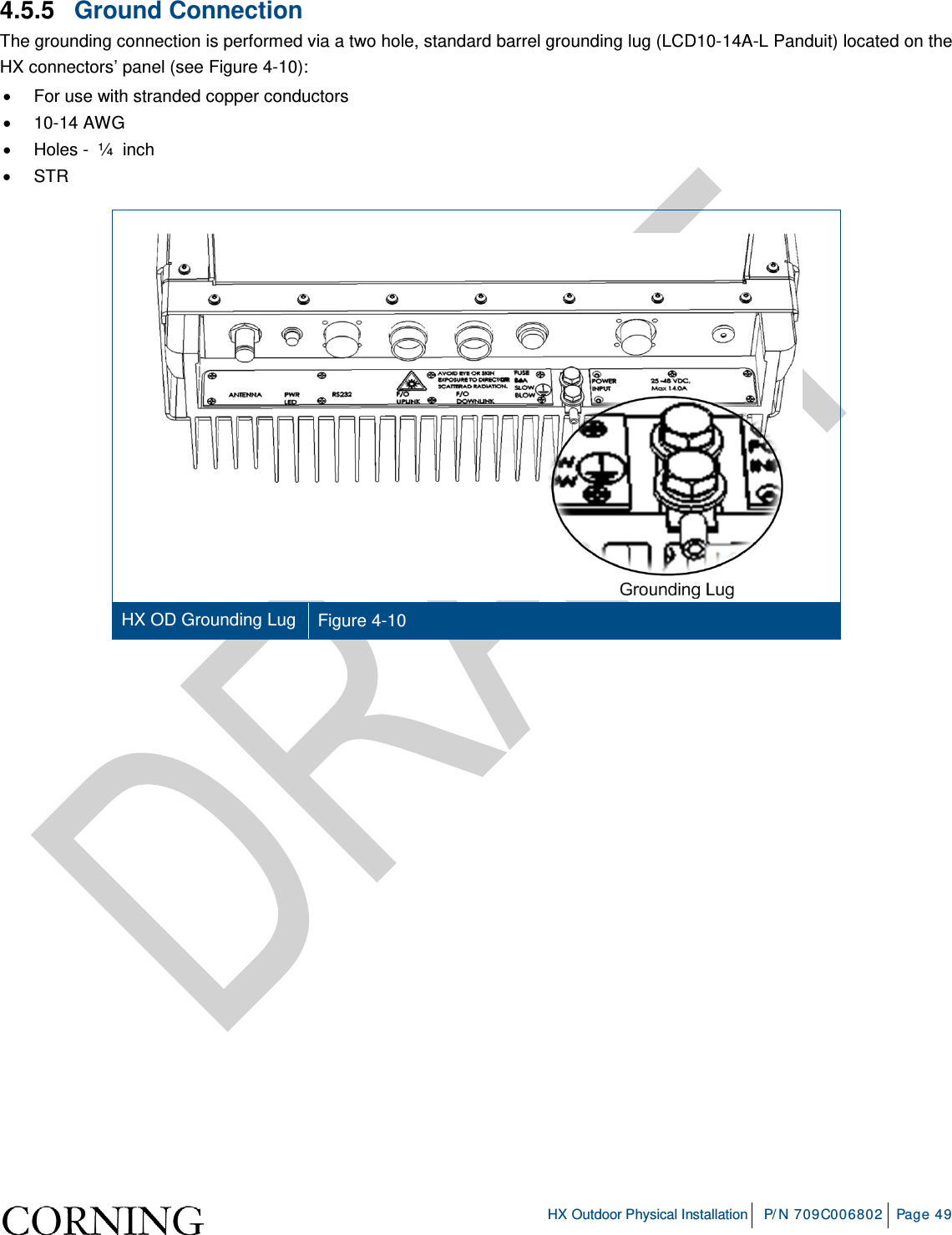     HX Outdoor Physical Installation P/N 709C006802 Page 49  4.5.5  Ground Connection The grounding connection is performed via a two hole, standard barrel grounding lug (LCD10-14A-L Panduit) located on the HX connectors’ panel (see Figure  4-10): • For use with stranded copper conductors • 10-14 AWG • Holes -  ¼  inch • STR   HX OD Grounding Lug Figure  4-10    