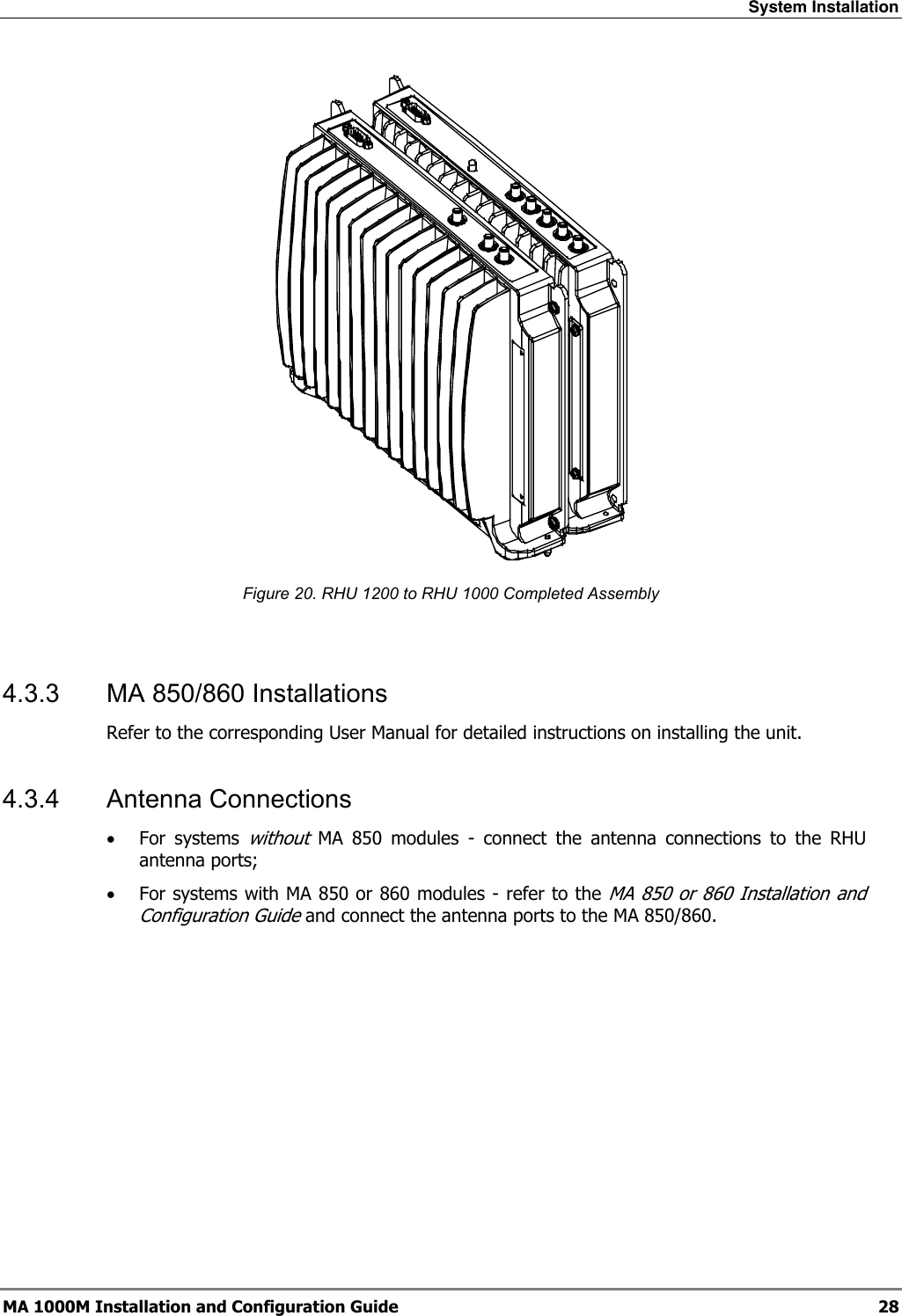 System Installation  MA 1000M Installation and Configuration Guide  28  Figure 20. RHU 1200 to RHU 1000 Completed Assembly  4.3.3  MA 850/860 Installations Refer to the corresponding User Manual for detailed instructions on installing the unit. 4.3.4 Antenna Connections • For systems without MA 850 modules - connect the antenna connections to the RHU antenna ports; • For systems with MA 850 or 860 modules - refer to the MA 850 or 860 Installation and Configuration Guide and connect the antenna ports to the MA 850/860.    