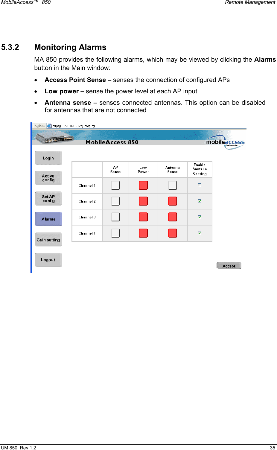MobileAccess™  850    Remote Management  UM 850, Rev 1.2    35  5.3.2 Monitoring Alarms MA 850 provides the following alarms, which may be viewed by clicking the Alarms button in the Main window:  •  Access Point Sense – senses the connection of configured APs •  Low power – sense the power level at each AP input •  Antenna sense – senses connected antennas. This option can be disabled for antennas that are not connected    