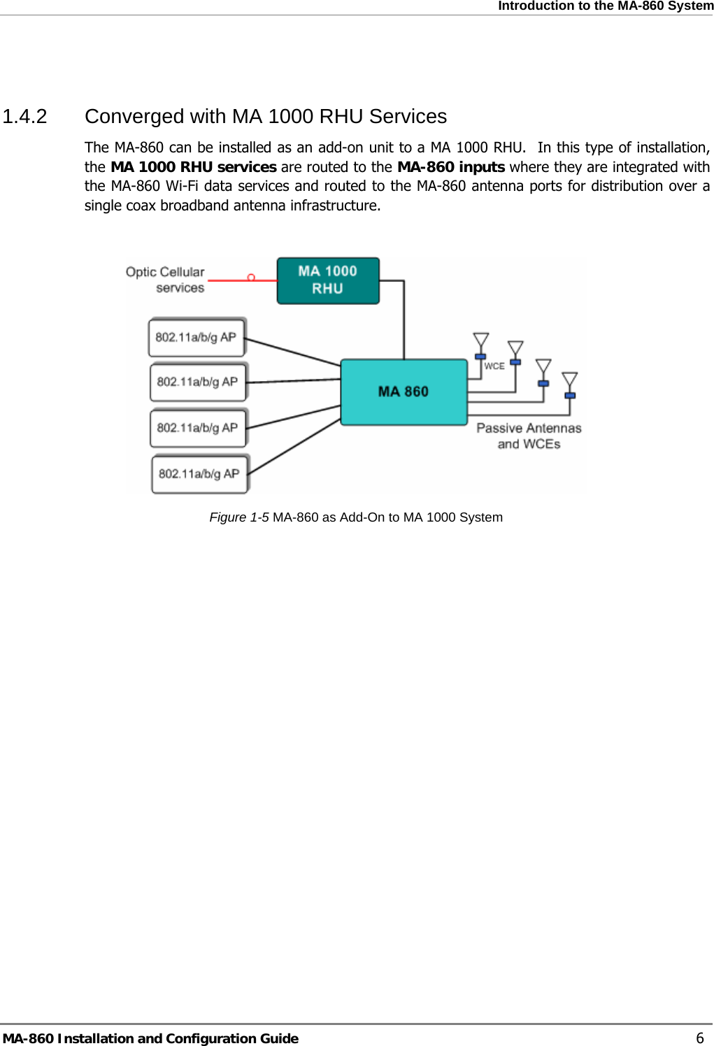  Introduction to the MA-860 System  1.4.2  Converged with MA 1000 RHU Services The MA-860 can be installed as an add-on unit to a MA 1000 RHU.  In this type of installation, the MA 1000 RHU services are routed to the MA-860 inputs where they are integrated with the MA-860 Wi-Fi data services and routed to the MA-860 antenna ports for distribution over a single coax broadband antenna infrastructure.    Figure  1-5 MA-860 as Add-On to MA 1000 System MA-860 Installation and Configuration Guide    6 