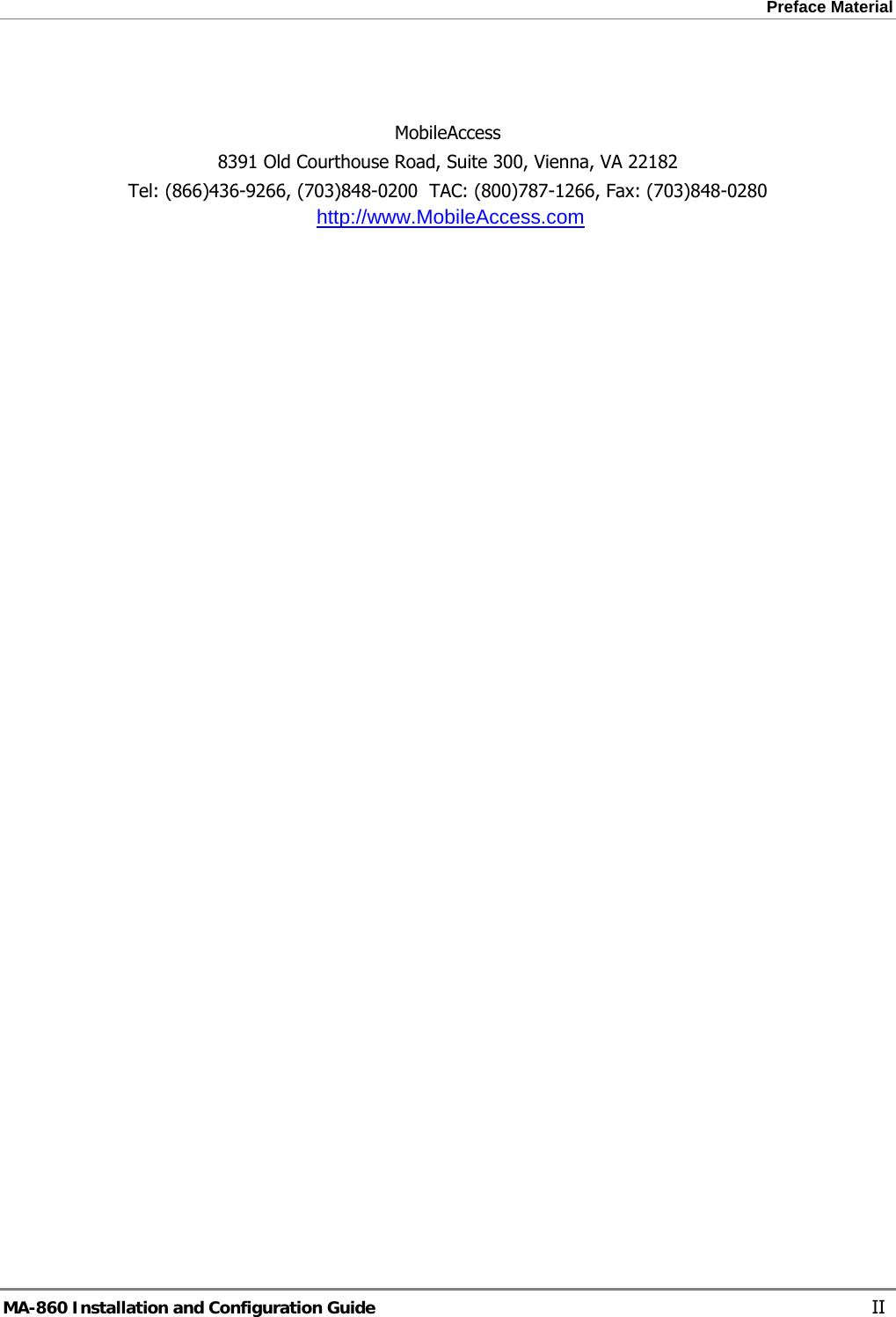 Preface Material     MobileAccess 8391 Old Courthouse Road, Suite 300, Vienna, VA 22182 Tel: (866)436-9266, (703)848-0200  TAC: (800)787-1266, Fax: (703)848-0280 http://www.MobileAccess.com MA-860 Installation and Configuration Guide    II 