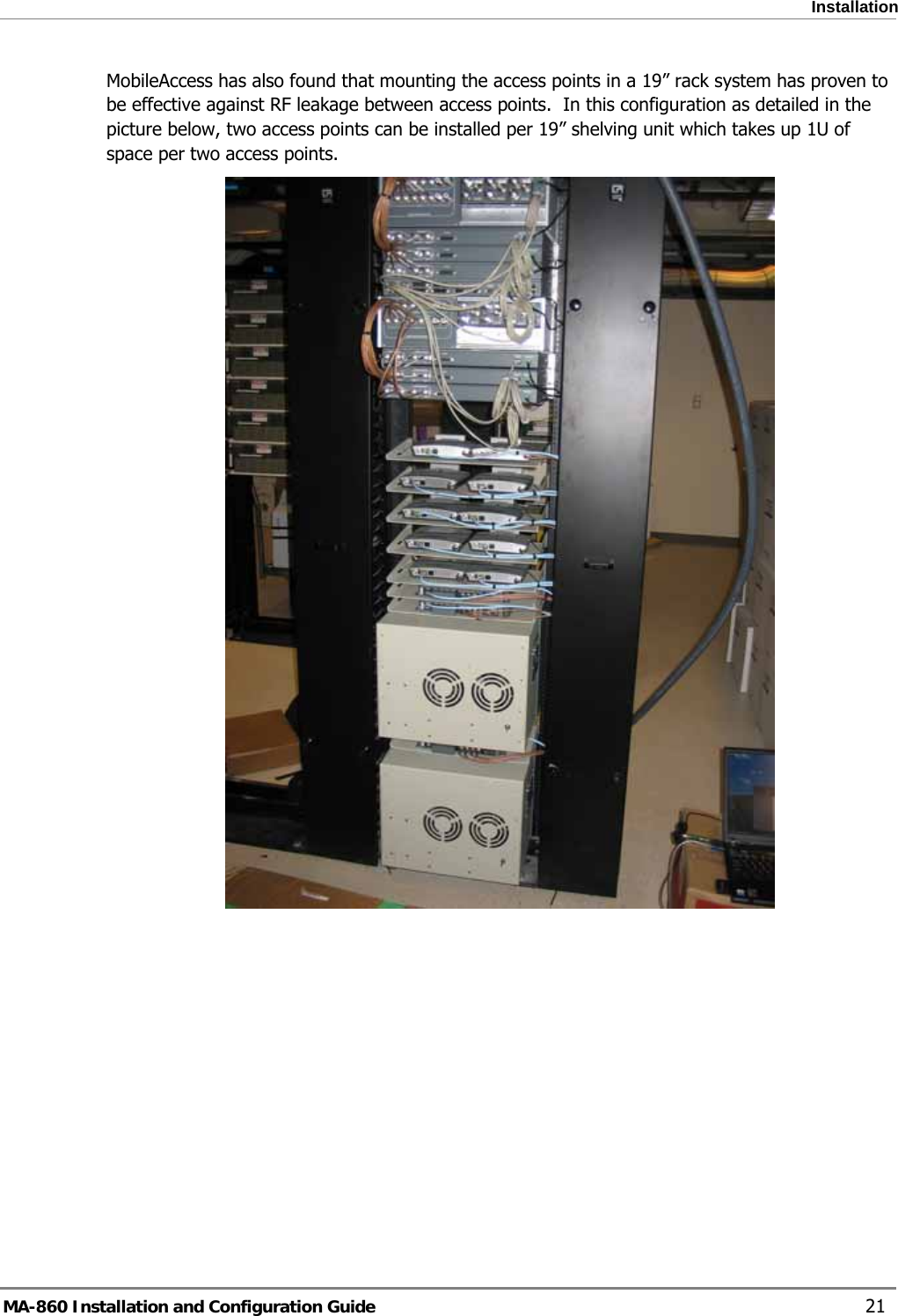  Installation MobileAccess has also found that mounting the access points in a 19” rack system has proven to be effective against RF leakage between access points.  In this configuration as detailed in the picture below, two access points can be installed per 19” shelving unit which takes up 1U of space per two access points.  MA-860 Installation and Configuration Guide    21 