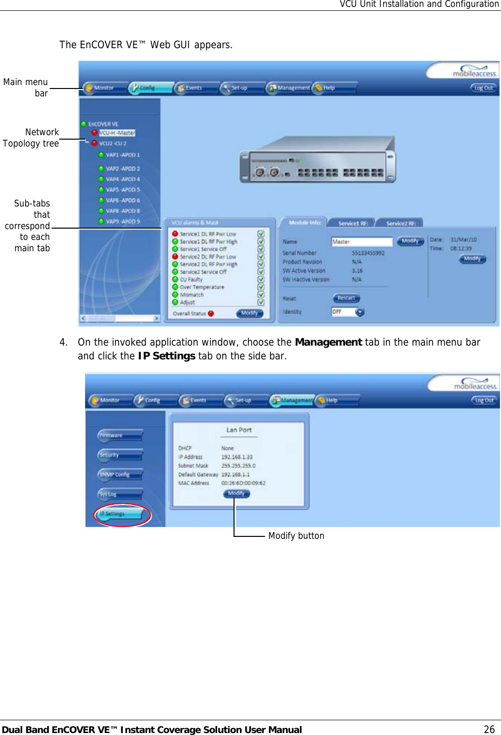VCU Unit Installation and Configuration Dual Band EnCOVER VE™ Instant Coverage Solution User Manual  26 The EnCOVER VE™ Web GUI appears.  4.  On the invoked application window, choose the Management tab in the main menu bar and click the IP Settings tab on the side bar.  NetworkTopology treeSub-tabs that correspond to each main tab Main menu bar Modify button