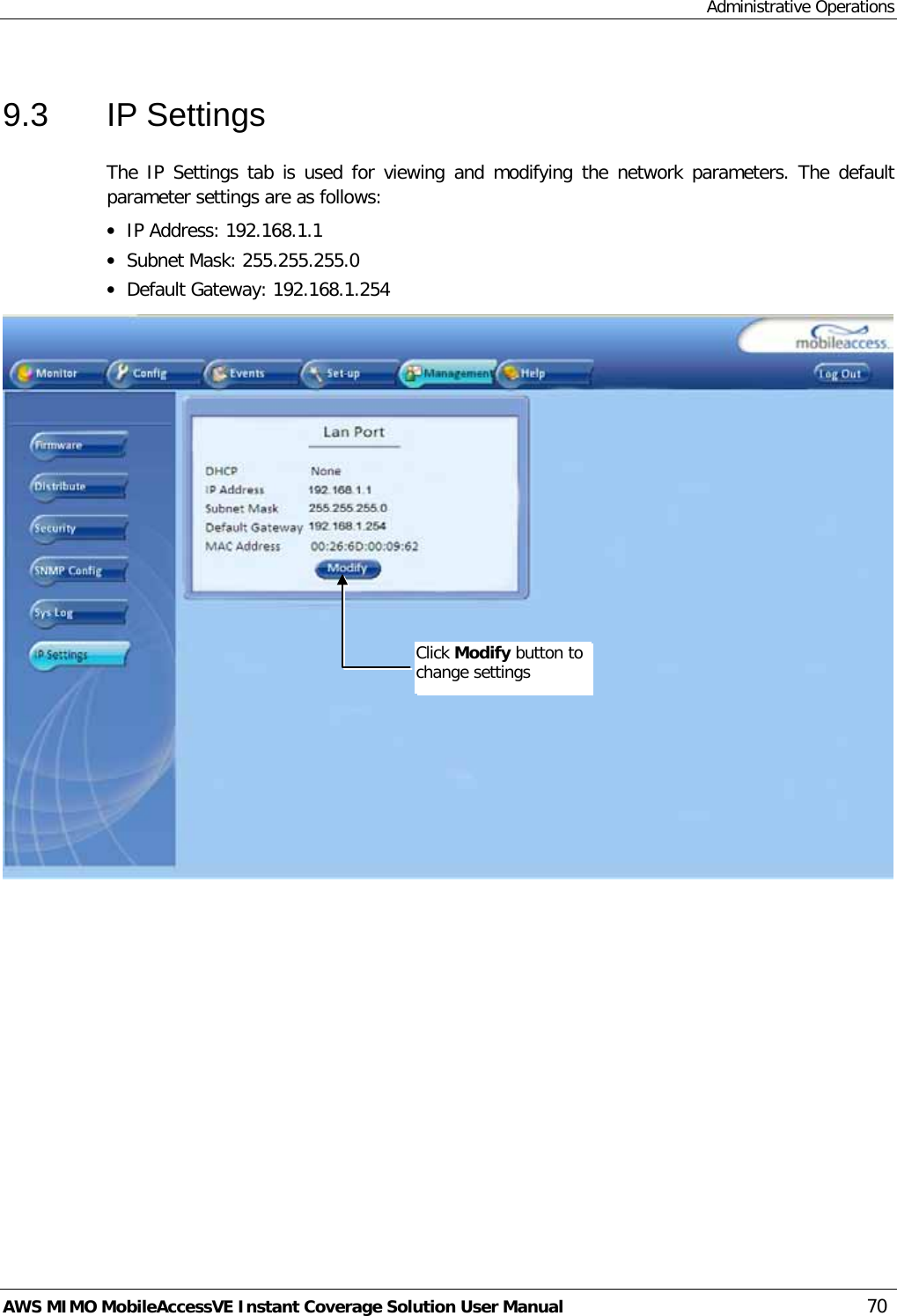 Administrative Operations AWS MIMO MobileAccessVE Instant Coverage Solution User Manual  70 9.3  IP Settings The IP Settings tab is used for viewing and modifying the network parameters. The default parameter settings are as follows: • IP Address: 192.168.1.1 • Subnet Mask: 255.255.255.0 • Default Gateway: 192.168.1.254  Click Modify button to change settings 