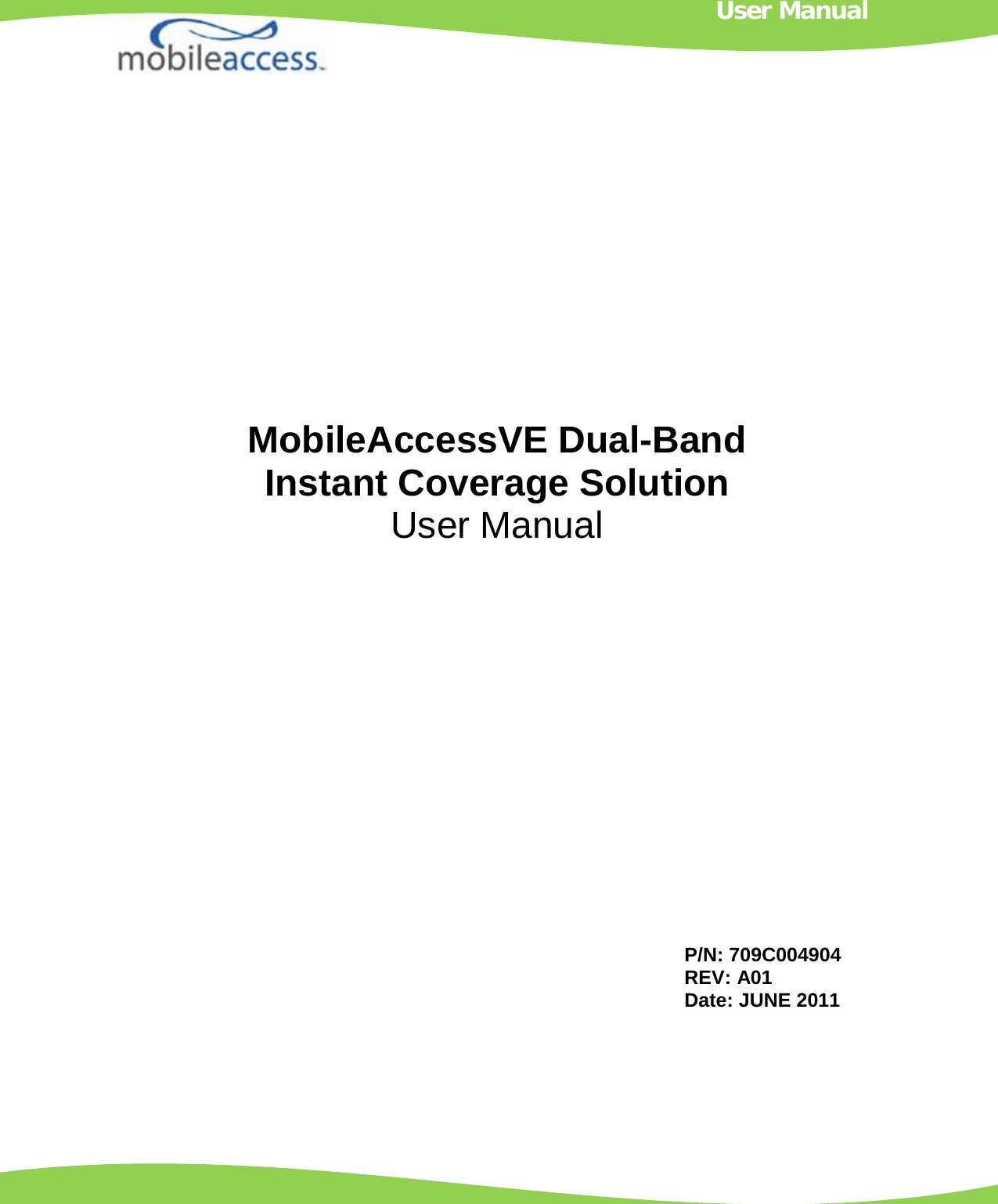                           MobileAccessVE Dual-Band Instant Coverage Solution User Manual P/N: 709C004904 REV: A01 Date: JUNE 2011 User Manual 