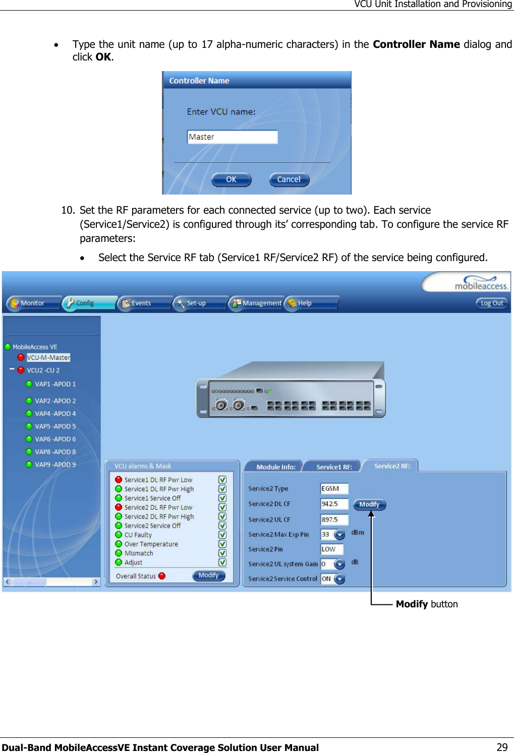 VCU Unit Installation and Provisioning Dual-Band MobileAccessVE Instant Coverage Solution User Manual  29  Type the unit name (up to 17 alpha-numeric characters) in the Controller Name dialog and click OK.  10. Set the RF parameters for each connected service (up to two). Each service (Service1/Service2) is configured through its’ corresponding tab. To configure the service RF parameters:  Select the Service RF tab (Service1 RF/Service2 RF) of the service being configured.  Modify button 