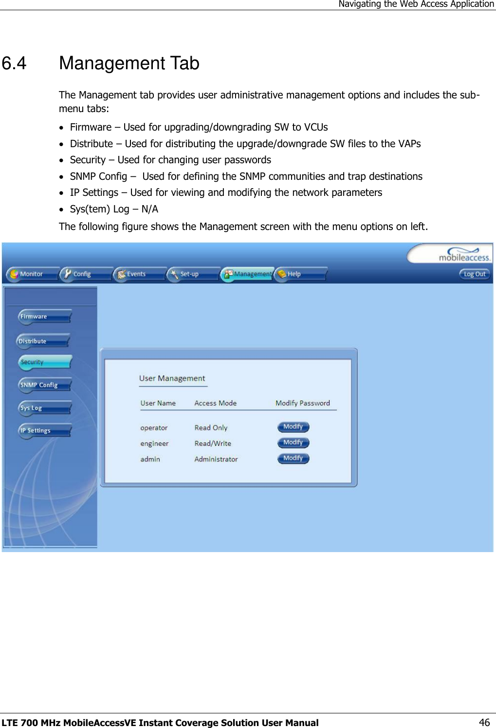 Navigating the Web Access Application LTE 700 MHz MobileAccessVE Instant Coverage Solution User Manual  46 6.4  Management Tab The Management tab provides user administrative management options and includes the sub-menu tabs:  Firmware – Used for upgrading/downgrading SW to VCUs  Distribute – Used for distributing the upgrade/downgrade SW files to the VAPs  Security – Used for changing user passwords  SNMP Config –  Used for defining the SNMP communities and trap destinations  IP Settings – Used for viewing and modifying the network parameters  Sys(tem) Log – N/A The following figure shows the Management screen with the menu options on left.   