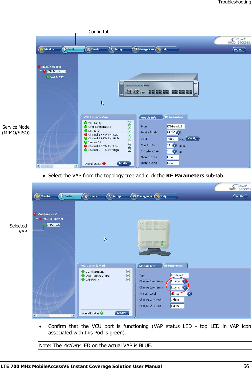 Troubleshooting LTE 700 MHz MobileAccessVE Instant Coverage Solution User Manual  66     Select the VAP from the topology tree and click the RF Parameters sub-tab.   Confirm  that  the  VCU  port  is  functioning  (VAP  status  LED  -  top  LED  in  VAP  icon associated with this Pod is green). Note: The Activity LED on the actual VAP is BLUE. Selected VAP Config tab Service Mode (MIMO/SISO) 