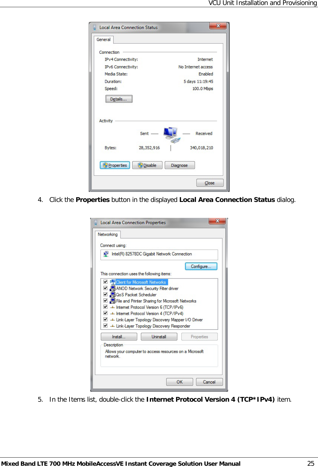 VCU Unit Installation and Provisioning Mixed Band LTE 700 MHz MobileAccessVE Instant Coverage Solution User Manual  25  4.  Click the Properties button in the displayed Local Area Connection Status dialog.   5.  In the Items list, double-click the Internet Protocol Version 4 (TCP*IPv4) item.  