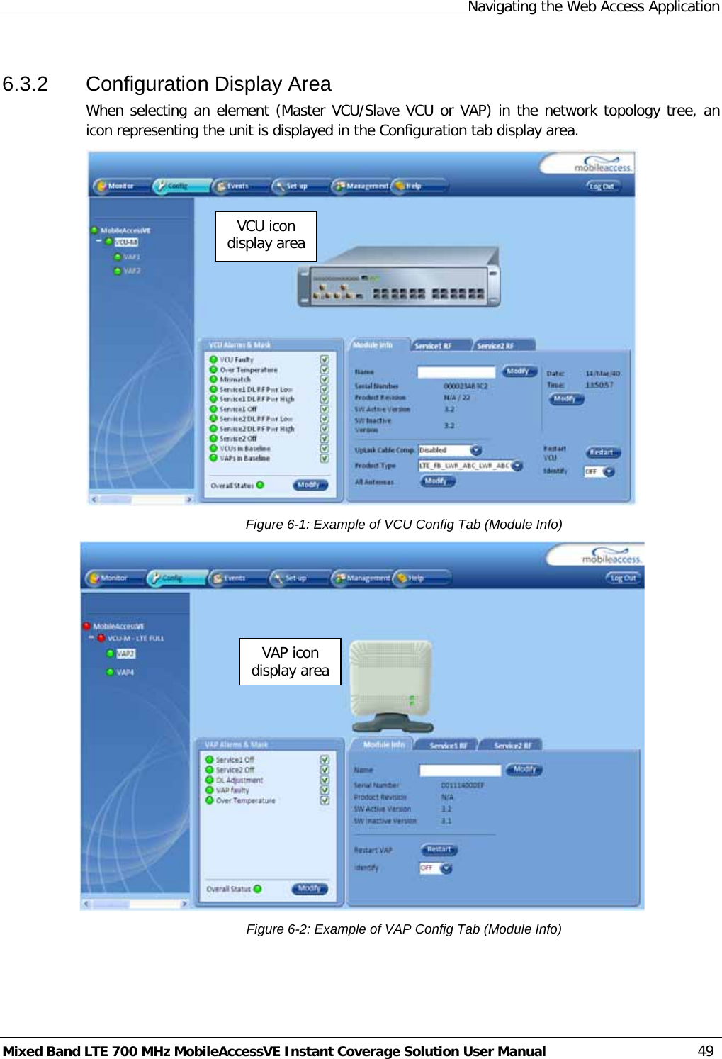 Navigating the Web Access Application Mixed Band LTE 700 MHz MobileAccessVE Instant Coverage Solution User Manual  49 6.3.2  Configuration Display Area When selecting an element (Master VCU/Slave VCU or VAP) in the network topology tree, an icon representing the unit is displayed in the Configuration tab display area.  Figure  6-1: Example of VCU Config Tab (Module Info)  Figure  6-2: Example of VAP Config Tab (Module Info) VCU icon display area VAP icon display area 