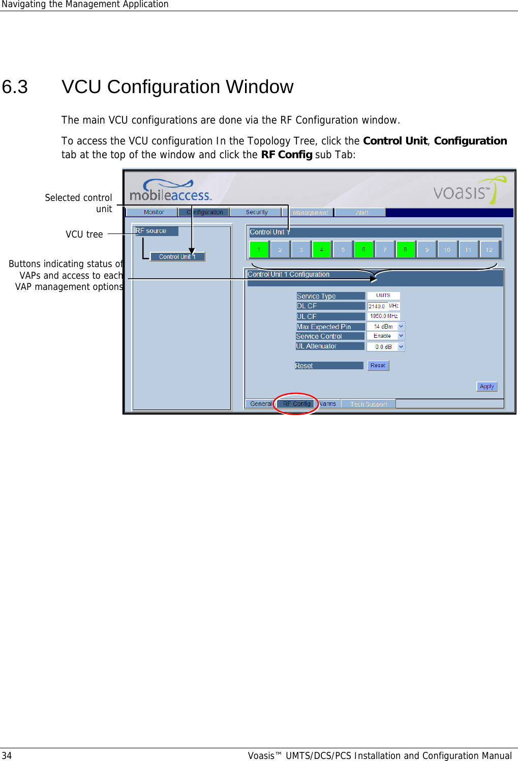 Navigating the Management Application 34  Voasis™ UMTS/DCS/PCS Installation and Configuration Manual  6.3  VCU Configuration Window The main VCU configurations are done via the RF Configuration window. To access the VCU configuration In the Topology Tree, click the Control Unit, Configuration tab at the top of the window and click the RF Config sub Tab:  VCU tree Selected control unit Buttons indicating status of VAPs and access to each VAP management options 