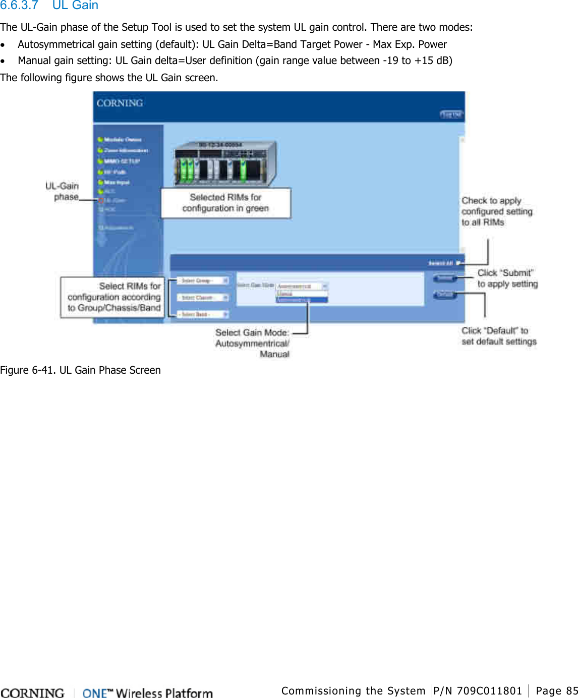   Commissioning the System P/N 709C011801 Page 85   6.6.3.7  UL Gain The UL-Gain phase of the Setup Tool is used to set the system UL gain control. There are two modes: • Autosymmetrical gain setting (default): UL Gain Delta=Band Target Power - Max Exp. Power • Manual gain setting: UL Gain delta=User definition (gain range value between -19 to +15 dB) The following figure shows the UL Gain screen.  Figure  6-41. UL Gain Phase Screen  