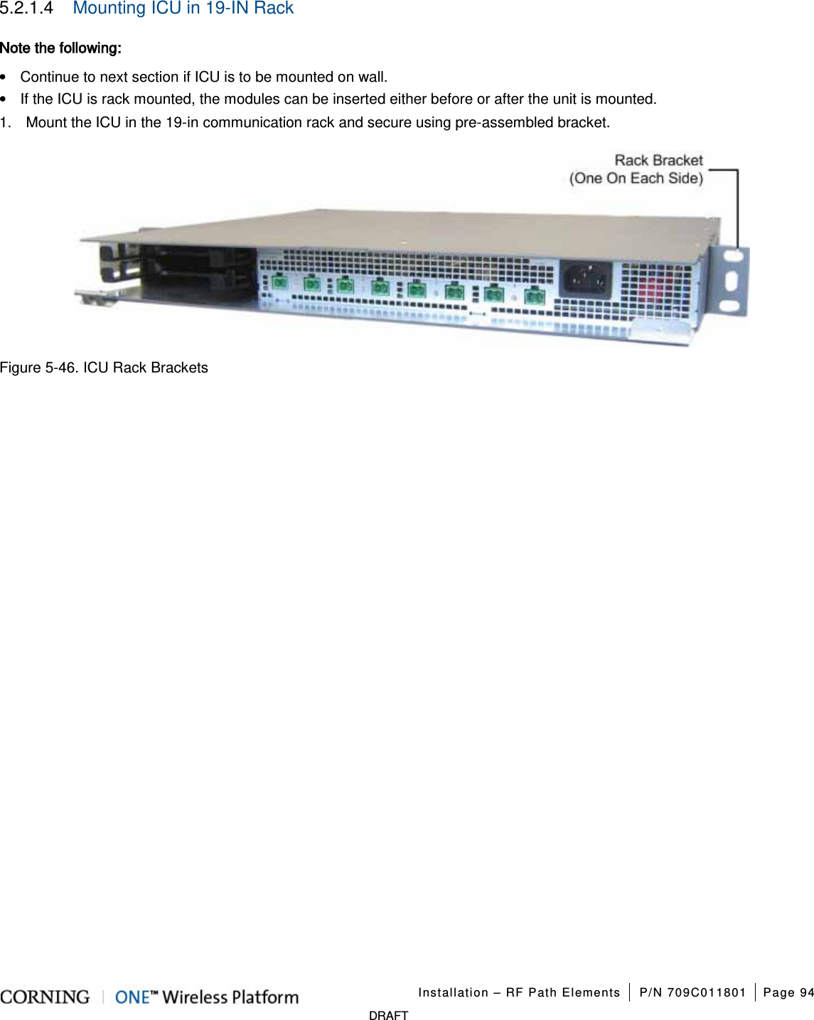 Installation – RF Path Elements P/N 709C011801 Page 94 DRAFT 5.2.1.4 Mounting ICU in 19-IN Rack Note the following: • Continue to next section if ICU is to be mounted on wall. • If the ICU is rack mounted, the modules can be inserted either before or after the unit is mounted. 1. Mount the ICU in the 19-in communication rack and secure using pre-assembled bracket. Figure 5-46. ICU Rack Brackets