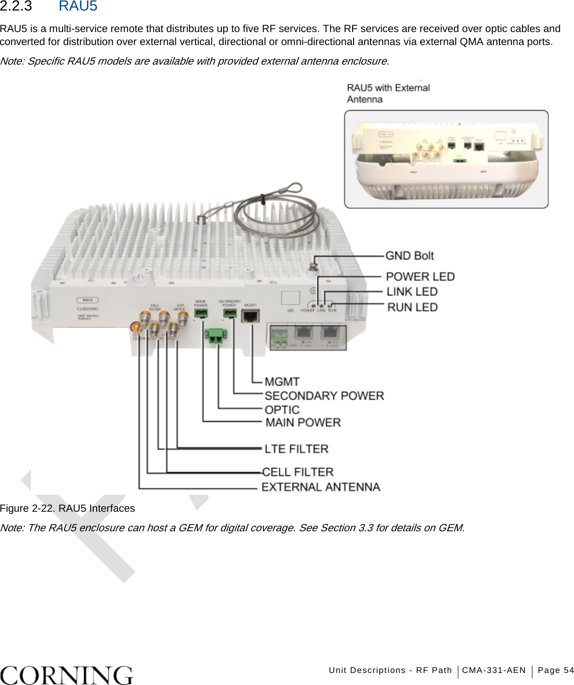    Unit Descriptions - RF Path CMA-331-AEN Page 54   2.2.3  RAU5 RAU5 is a multi-service remote that distributes up to five RF services. The RF services are received over optic cables and converted for distribution over external vertical, directional or omni-directional antennas via external QMA antenna ports. Note: Specific RAU5 models are available with provided external antenna enclosure.  Figure  2-22. RAU5 Interfaces Note: The RAU5 enclosure can host a GEM for digital coverage. See Section  3.3 for details on GEM.   