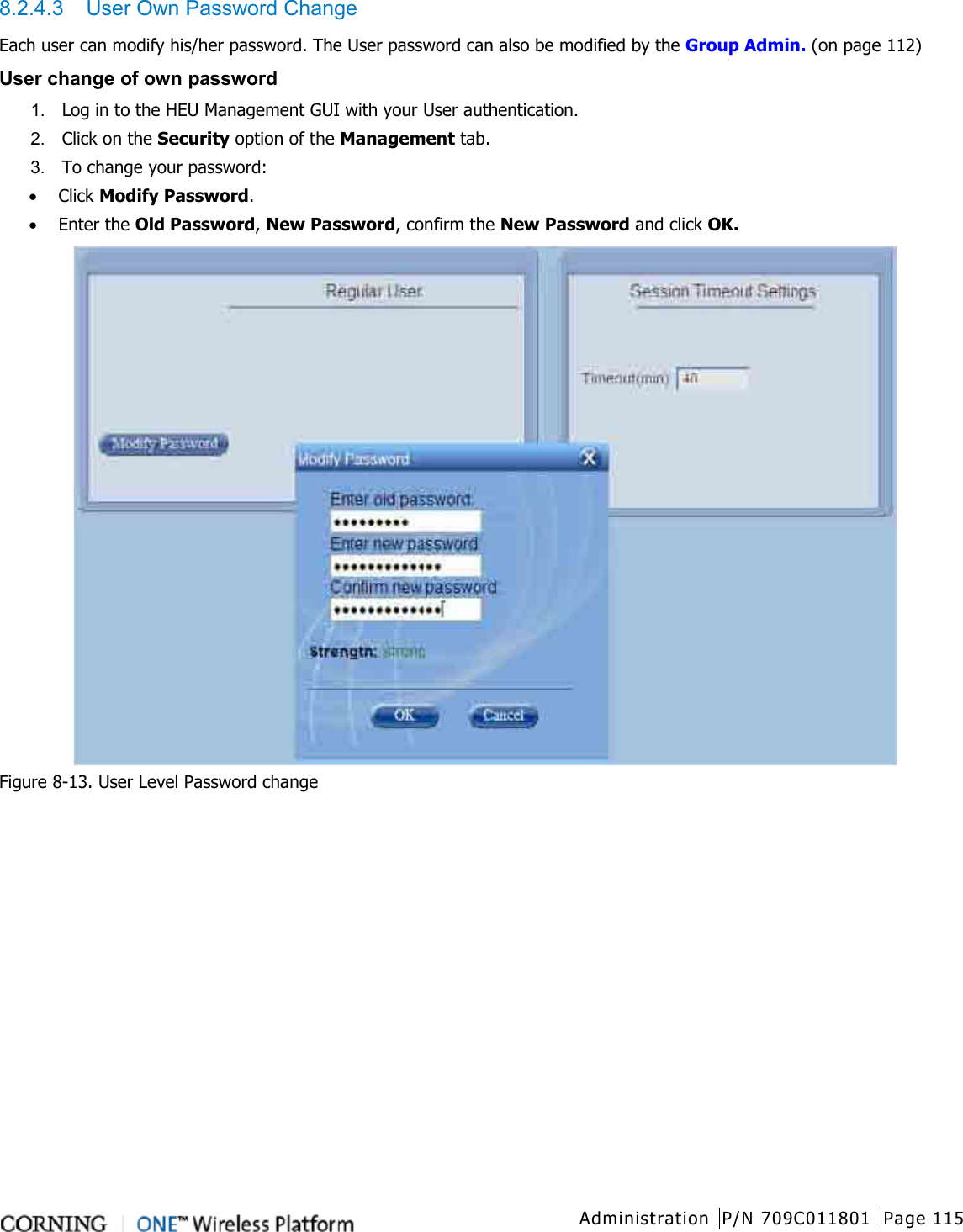  Administration P/N 709C011801 Page 115   8.2.4.3  User Own Password Change Each user can modify his/her password. The User password can also be modified by the Group Admin. (on page 112) User change of own password 1.  Log in to the HEU Management GUI with your User authentication. 2.  Click on the Security option of the Management tab.   3.  To change your password: • Click Modify Password.   • Enter the Old Password, New Password, confirm the New Password and click OK.  Figure  8-13. User Level Password change    