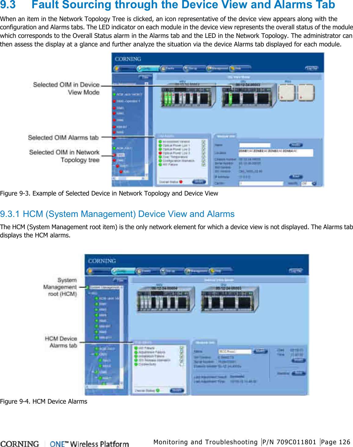  Monitoring and Troubleshooting P/N 709C011801 Page 126   9.3  Fault Sourcing through the Device View and Alarms Tab When an item in the Network Topology Tree is clicked, an icon representative of the device view appears along with the configuration and Alarms tabs. The LED indicator on each module in the device view represents the overall status of the module which corresponds to the Overall Status alarm in the Alarms tab and the LED in the Network Topology. The administrator can then assess the display at a glance and further analyze the situation via the device Alarms tab displayed for each module.  Figure  9-3. Example of Selected Device in Network Topology and Device View  9.3.1 HCM (System Management) Device View and Alarms The HCM (System Management root item) is the only network element for which a device view is not displayed. The Alarms tab displays the HCM alarms.     Figure  9-4. HCM Device Alarms    