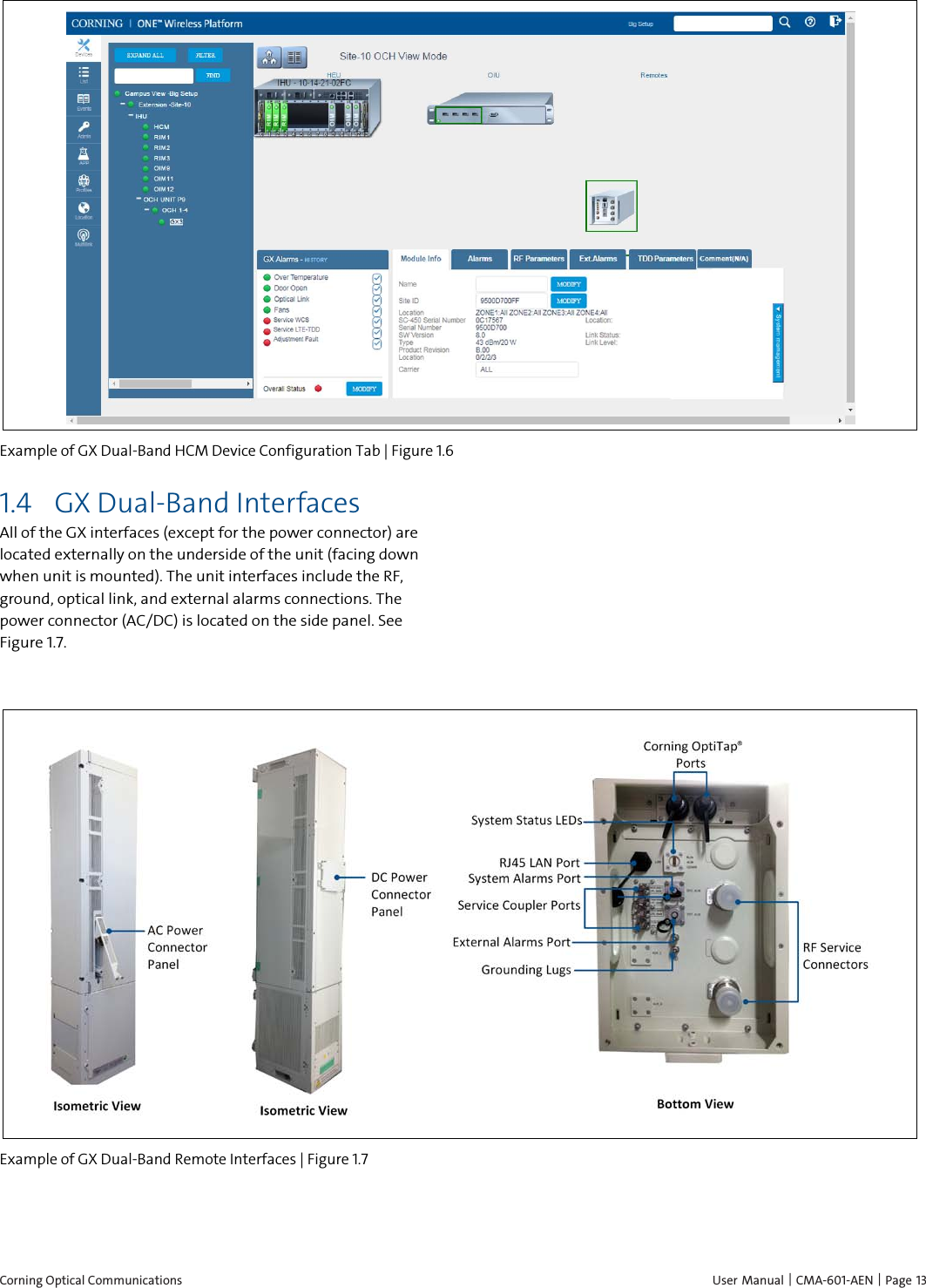  Corning Optical Communications    User Manual | CMA-601-AEN | Page 13  Example of GX Dual-Band HCM Device Configuration Tab | Figure  1.6 1.4 GX Dual-Band Interfaces All of the GX interfaces (except for the power connector) are located externally on the underside of the unit (facing down when unit is mounted). The unit interfaces include the RF, ground, optical link, and external alarms connections. The power connector (AC/DC) is located on the side panel. See Figure 1.7.       Example of GX Dual-Band Remote Interfaces | Figure  1.7   