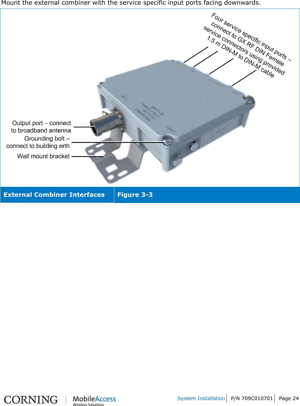   System Installation P/N 709C010701 Page 24    Mount the external combiner with the service specific input ports facing downwards.  External Combiner Interfaces Figure 3-3    