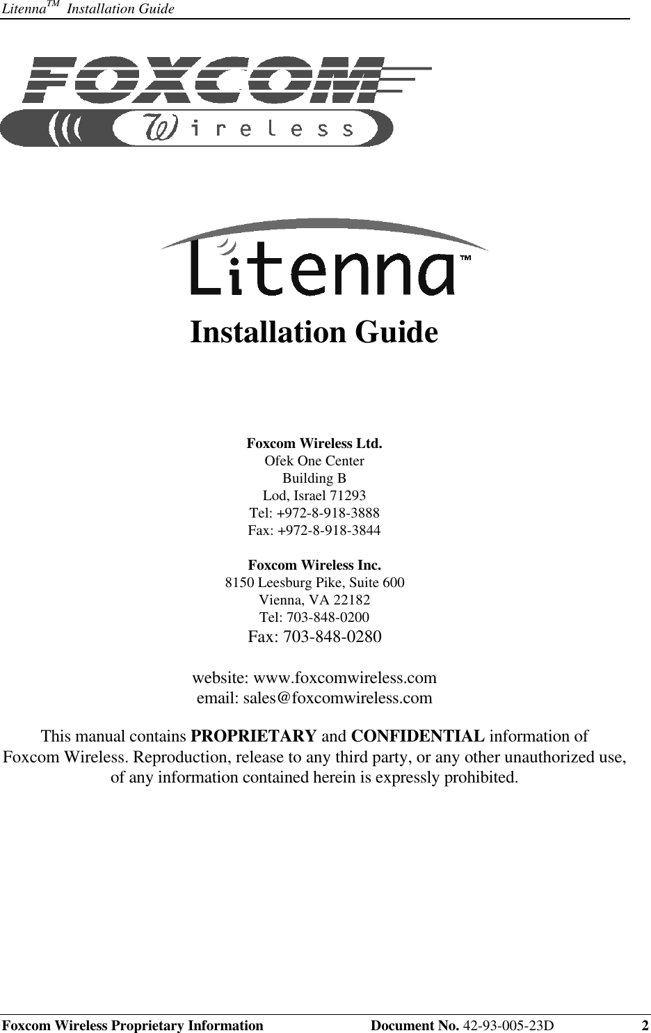 LitennaTM Installation GuideFoxcom Wireless Proprietary Information Document No. 42-93-005-23D 2Installation GuideFoxcom Wireless Ltd. Ofek One CenterBuilding BLod, Israel 71293Tel: +972-8-918-3888Fax: +972-8-918-3844Foxcom Wireless Inc.8150 Leesburg Pike, Suite 600Vienna, VA 22182Tel: 703-848-0200Fax: 703-848-0280website: www.foxcomwireless.comemail: sales@foxcomwireless.comThis manual contains PROPRIETARY and CONFIDENTIAL information ofFoxcom Wireless. Reproduction, release to any third party, or any other unauthorized use,of any information contained herein is expressly prohibited.