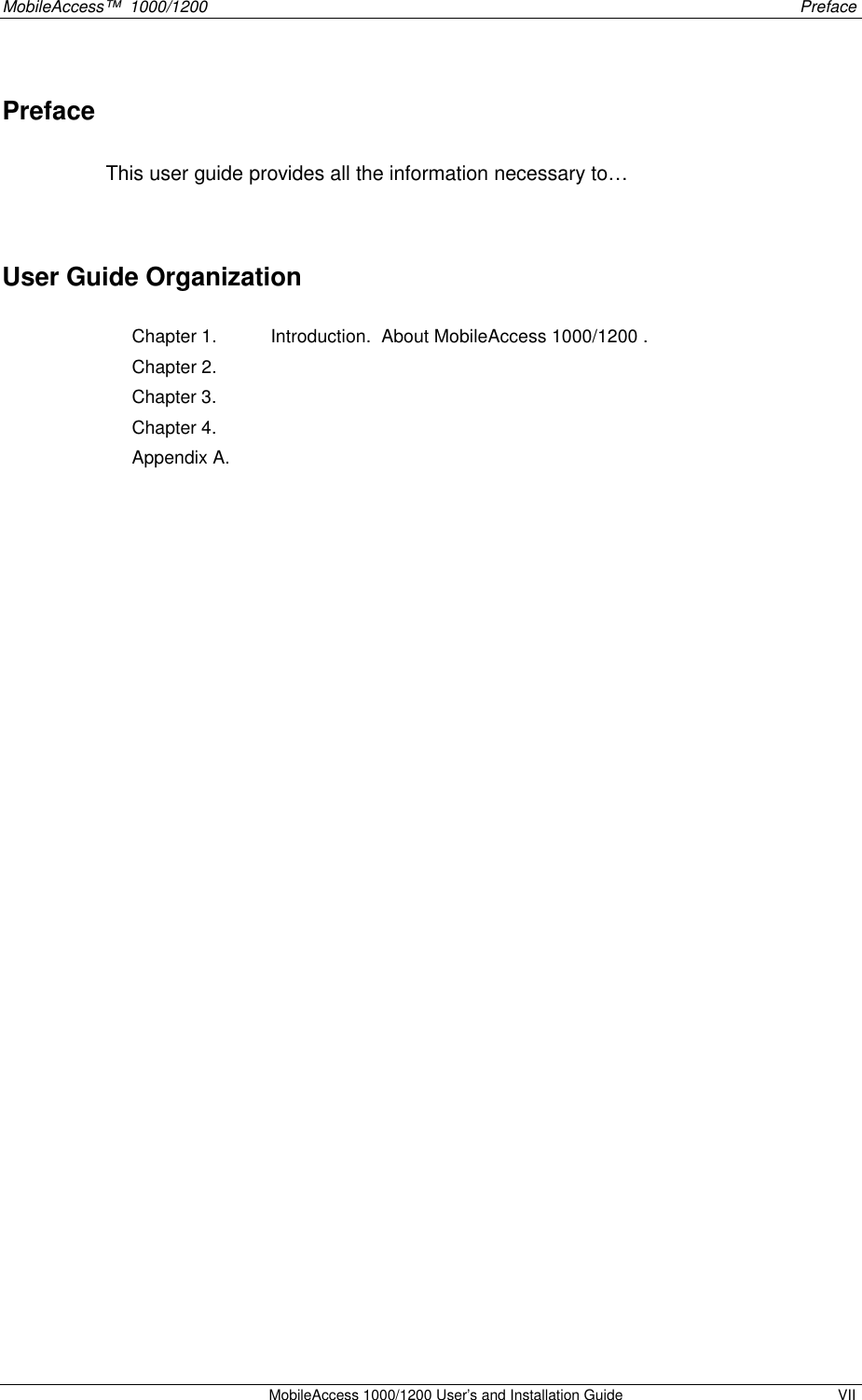 MobileAccess™ 1000/1200 Preface MobileAccess 1000/1200 User’s and Installation Guide VII Preface This user guide provides all the information necessary to… User Guide Organization Chapter 1. Introduction. About MobileAccess 1000/1200 . Chapter 2. Chapter 3. Chapter 4. Appendix A.