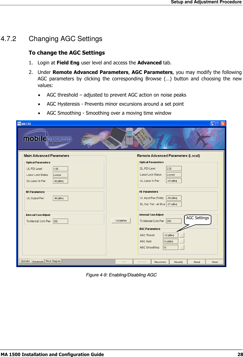 Setup and Adjustment Procedure  MA 1500 Installation and Configuration Guide  28  4.7.2  Changing AGC Settings To change the AGC Settings 1.  Login at Field Eng user level and access the Advanced tab.  2.  Under Remote Advanced Parameters, AGC Parameters, you may modify the following AGC  parameters  by  clicking  the  corresponding  Browse  (…)  button  and  choosing  the  new values: • AGC threshold – adjusted to prevent AGC action on noise peaks • AGC Hysteresis - Prevents minor excursions around a set point • AGC Smoothing - Smoothing over a moving time window   Figure  4-9: Enabling/Disabling AGC AGC Settings 