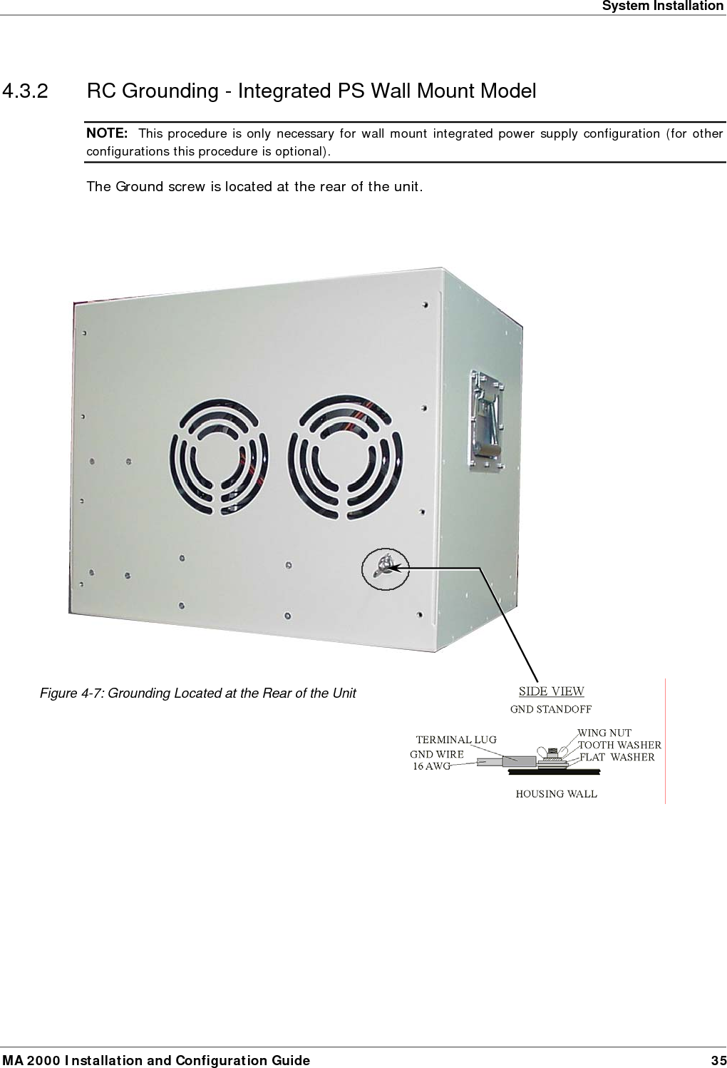 System Installation MA 2000 Installation and Configuration Guide  35 4.3.2  RC Grounding - Integrated PS Wall Mount Model  NOTE:  This procedure is only necessary for wall mount integrated power supply configuration (for other configurations this procedure is optional).  The Ground screw is located at the rear of the unit.        Figure  4-7: Grounding Located at the Rear of the Unit 