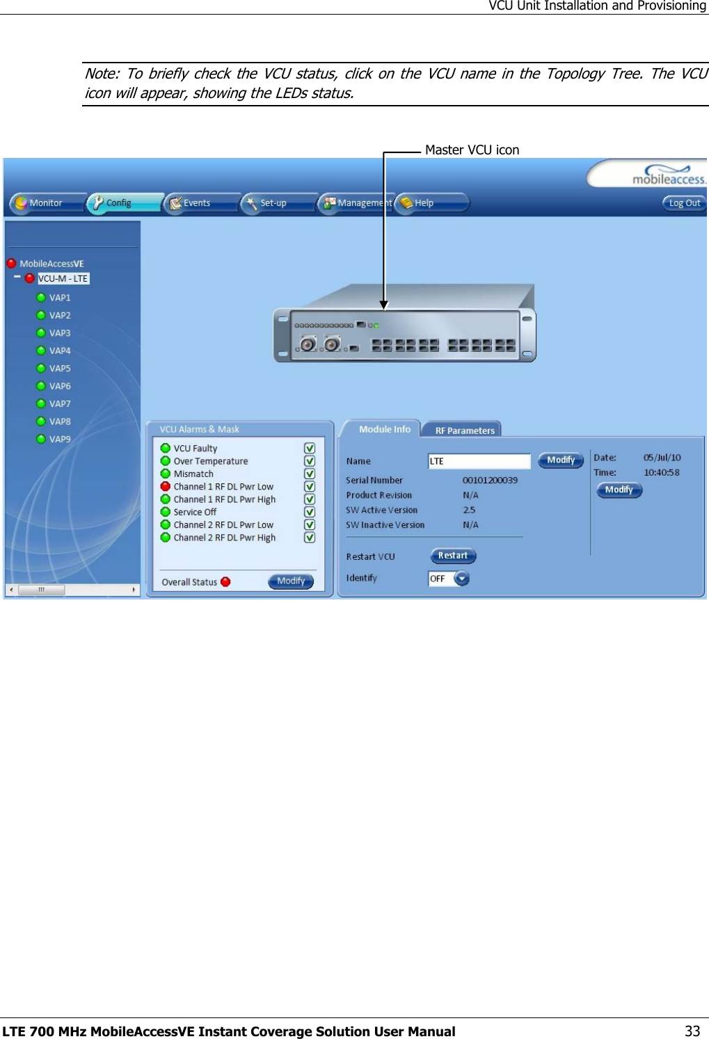 VCU Unit Installation and Provisioning LTE 700 MHz MobileAccessVE Instant Coverage Solution User Manual  33 Note: To  briefly  check the VCU  status, click  on the  VCU  name in  the Topology Tree.  The VCU icon will appear, showing the LEDs status.   Master VCU icon 
