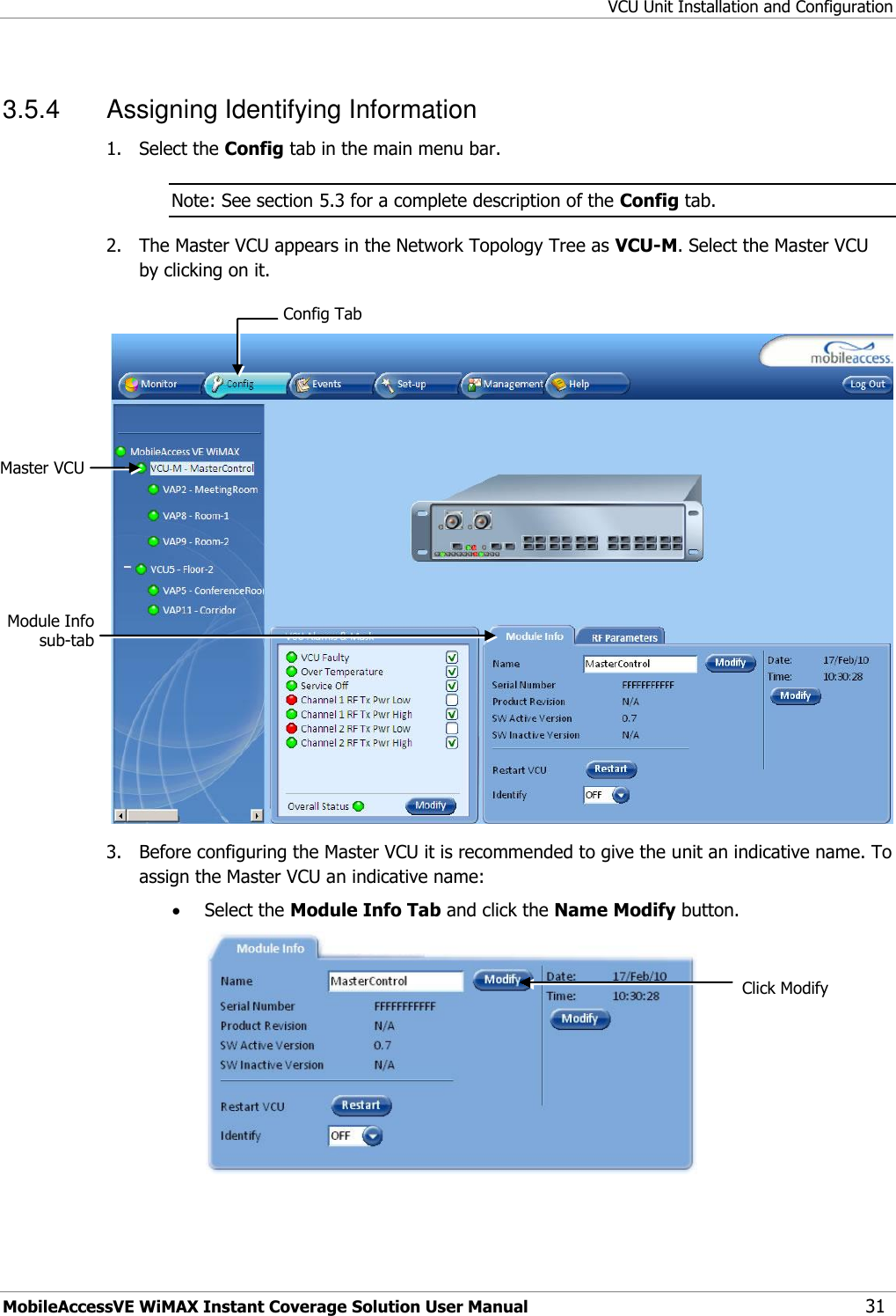 VCU Unit Installation and Configuration MobileAccessVE WiMAX Instant Coverage Solution User Manual 31 3.5.4  Assigning Identifying Information 1.  Select the Config tab in the main menu bar. Note: See section 5.3 for a complete description of the Config tab. 2.  The Master VCU appears in the Network Topology Tree as VCU-M. Select the Master VCU by clicking on it.   3.  Before configuring the Master VCU it is recommended to give the unit an indicative name. To assign the Master VCU an indicative name:  Select the Module Info Tab and click the Name Modify button.   Click Modify Config Tab Master VCU Module Info sub-tab 