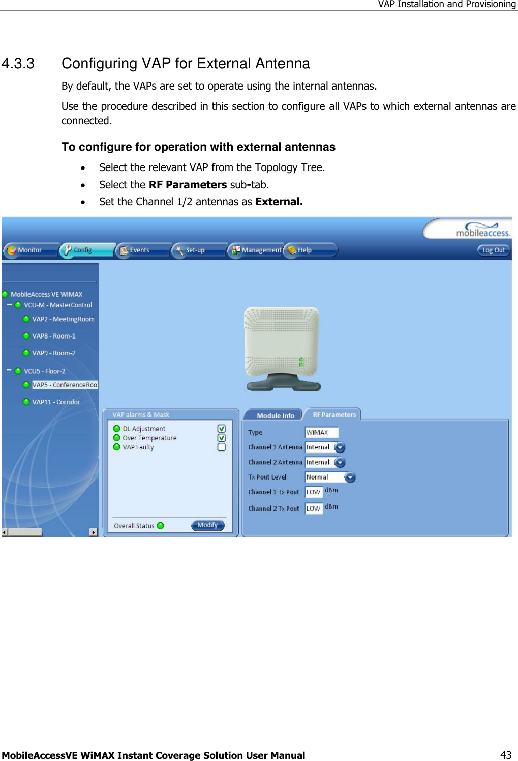 VAP Installation and Provisioning MobileAccessVE WiMAX Instant Coverage Solution User Manual 43 4.3.3  Configuring VAP for External Antenna By default, the VAPs are set to operate using the internal antennas.  Use the procedure described in this section to configure all VAPs to which external antennas are connected.  To configure for operation with external antennas  Select the relevant VAP from the Topology Tree.  Select the RF Parameters sub-tab.  Set the Channel 1/2 antennas as External.    