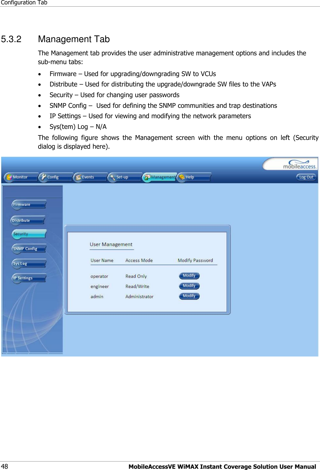 Configuration Tab 48 MobileAccessVE WiMAX Instant Coverage Solution User Manual 5.3.2  Management Tab The Management tab provides the user administrative management options and includes the sub-menu tabs:  Firmware – Used for upgrading/downgrading SW to VCUs  Distribute – Used for distributing the upgrade/downgrade SW files to the VAPs  Security – Used for changing user passwords  SNMP Config –  Used for defining the SNMP communities and trap destinations  IP Settings – Used for viewing and modifying the network parameters  Sys(tem) Log – N/A The  following  figure  shows  the  Management  screen  with  the  menu  options  on  left  (Security dialog is displayed here).  