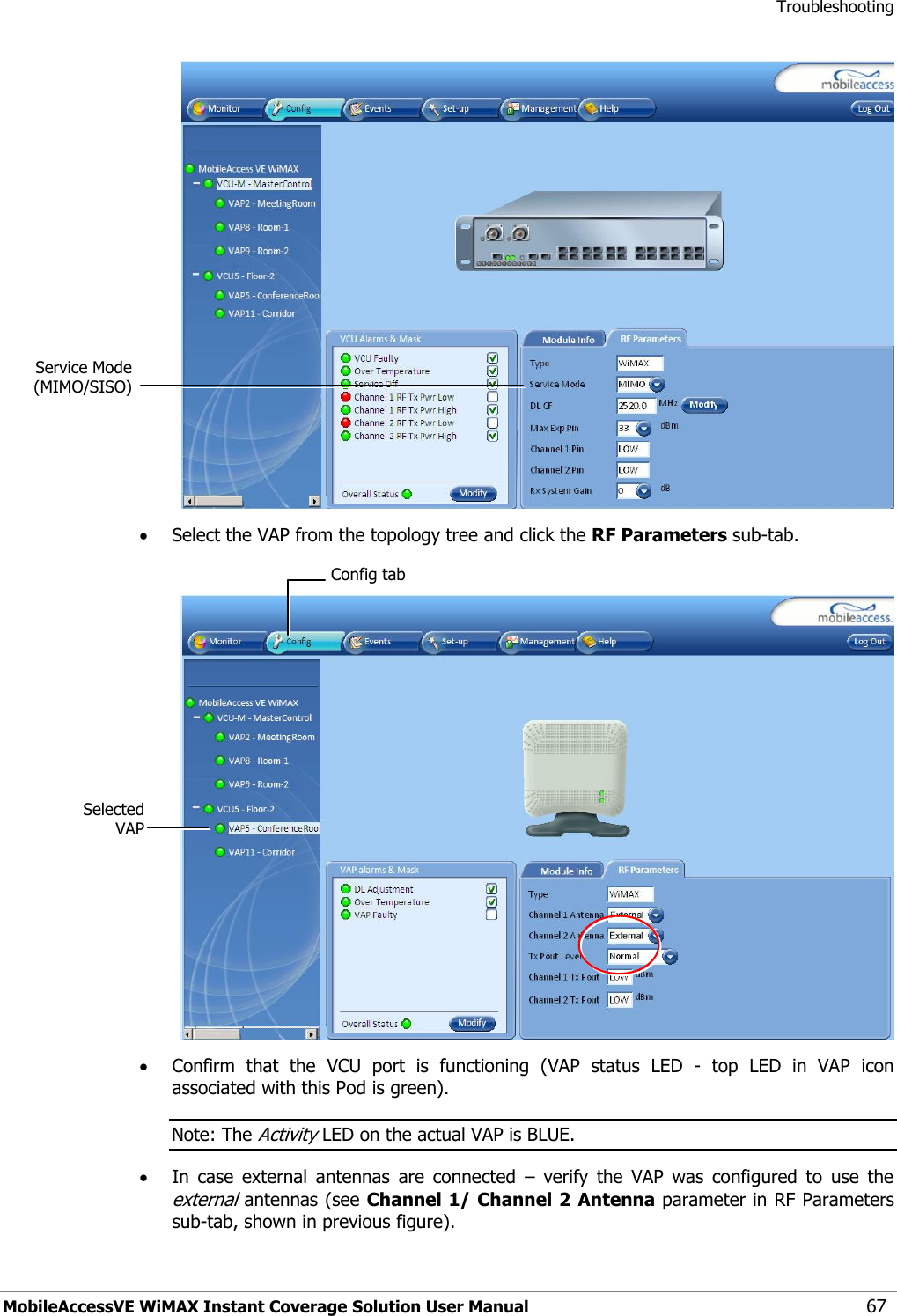 Troubleshooting MobileAccessVE WiMAX Instant Coverage Solution User Manual 67   Select the VAP from the topology tree and click the RF Parameters sub-tab.    Confirm  that  the  VCU  port  is  functioning  (VAP  status  LED  -  top  LED  in  VAP  icon associated with this Pod is green). Note: The Activity LED on the actual VAP is BLUE.  In  case  external  antennas  are  connected  –  verify  the  VAP  was  configured  to  use  the external antennas (see Channel 1/ Channel 2 Antenna parameter in RF Parameters sub-tab, shown in previous figure).  Service Mode (MIMO/SISO) Config tab Selected VAP  