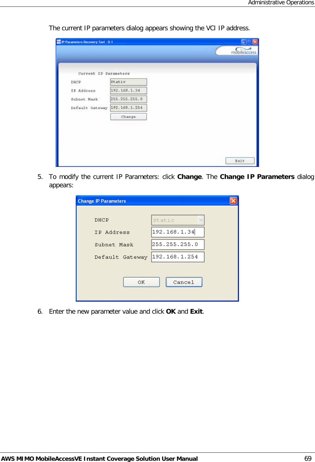 Administrative Operations AWS MIMO MobileAccessVE Instant Coverage Solution User Manual  69 The current IP parameters dialog appears showing the VCI IP address.  5.  To modify the current IP Parameters: click Change. The Change IP Parameters dialog appears:  6.  Enter the new parameter value and click OK and Exit. 