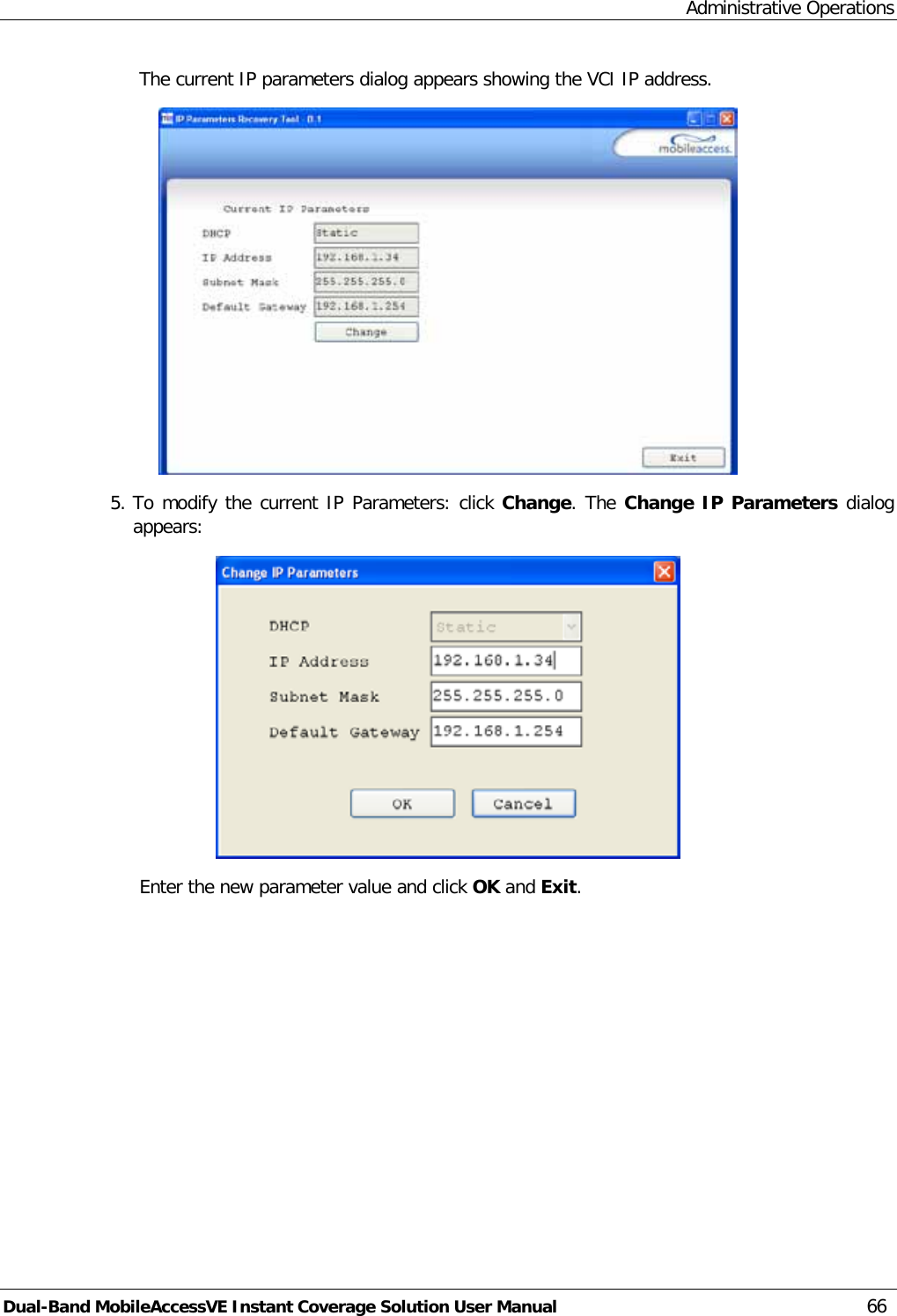 Administrative Operations Dual-Band MobileAccessVE Instant Coverage Solution User Manual 66 The current IP parameters dialog appears showing the VCI IP address.  5. To modify the current IP Parameters: click Change. The Change IP Parameters dialog appears:  Enter the new parameter value and click OK and Exit. 