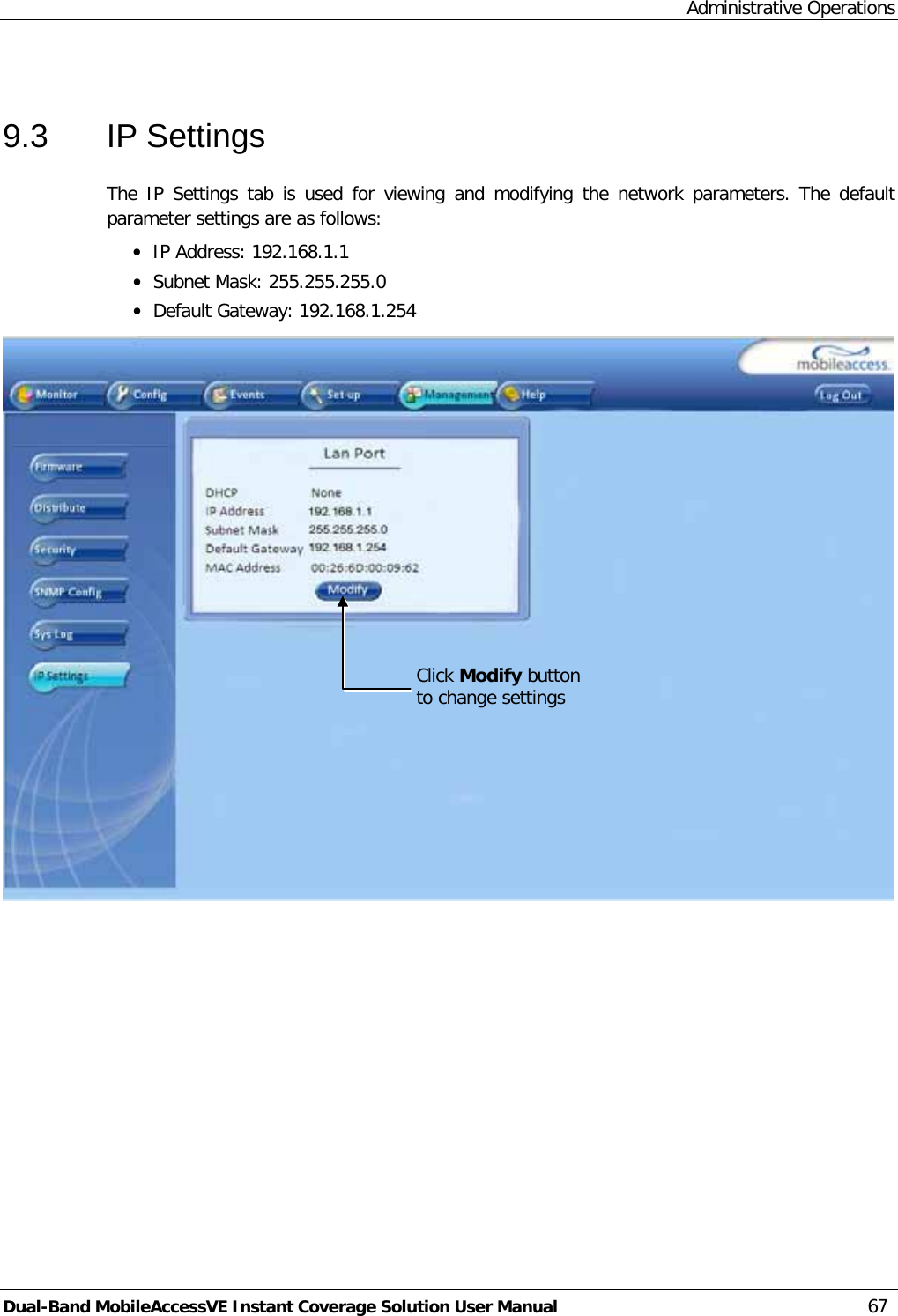 Administrative Operations Dual-Band MobileAccessVE Instant Coverage Solution User Manual 67  9.3  IP Settings The IP Settings tab is used for viewing and modifying the network parameters. The default parameter settings are as follows: · IP Address: 192.168.1.1 · Subnet Mask: 255.255.255.0 · Default Gateway: 192.168.1.254  Click Modify button to change settings 