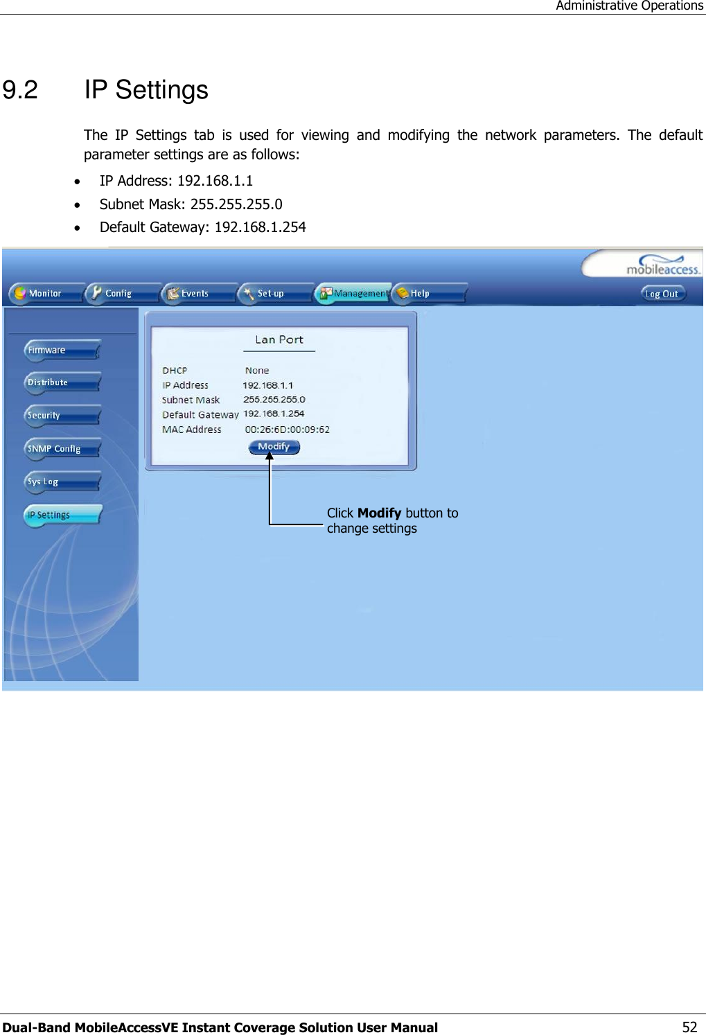 Administrative Operations Dual-Band MobileAccessVE Instant Coverage Solution User Manual  52 9.2  IP Settings The  IP  Settings  tab  is  used  for  viewing  and  modifying  the  network  parameters.  The  default parameter settings are as follows:  IP Address: 192.168.1.1  Subnet Mask: 255.255.255.0  Default Gateway: 192.168.1.254  Click Modify button to change settings 