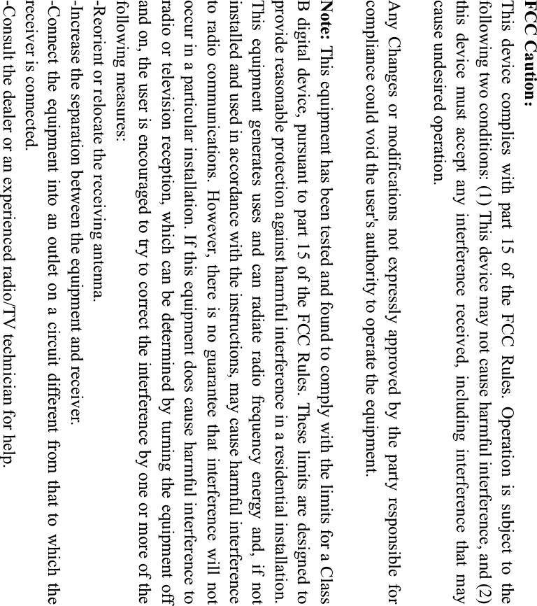 FCC CautionThis device complies with part 15 of the FCC Rules. Operation is subject to thefollowing two conditions: (1) This device may not cause harmful interference, and (2)this device must accept any interference received, including interference that maycause undesired operation.Any Changes or modifications not expressly approved by the party responsible forcompliance could void the user&apos;s authority to operate the equipment.Note: This equipment has been tested and found to comply with the limits for a ClassB digital device, pursuant to part 15 of the FCC Rules. These limits are designed toprovide reasonable protection against harmful interference in a residential installation.This equipment generates uses and can radiate radio frequency energy and, if notinstalled and used in accordance with the instructions, may cause harmful interferenceto radio communications. However, there is no guarantee that interference will notoccur in a particular installation. If this equipment does cause harmful interference toradio or television reception, which can be determined by turning the equipment offand on, the user is encouraged to try to correct the interference by one or more of thefollowing measures:-Reorient or relocate the receiving antenna.-Increase the separation between the equipment and receiver.-Connect the equipment into an outlet on a circuit different from that to which thereceiver is connected.-Consult the dealer or an experienced radio/TV technician for help.
