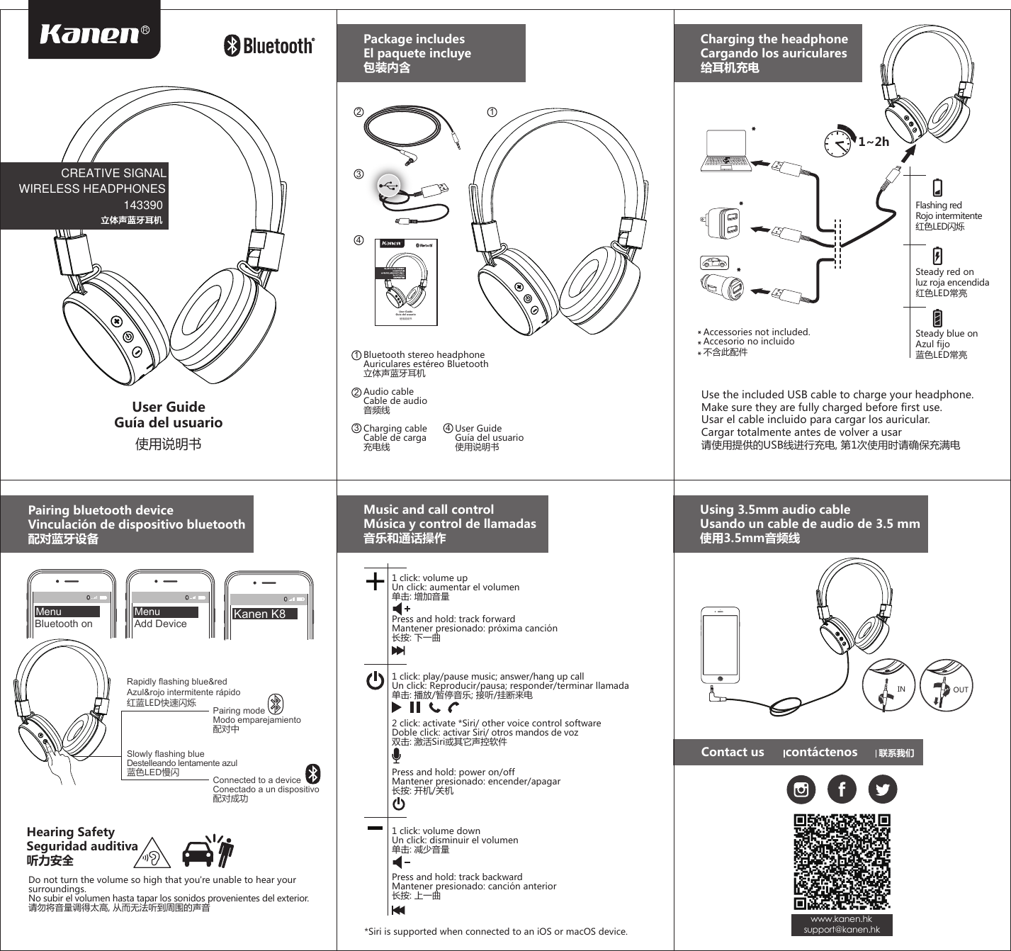 Flashing redRojo intermitente红色LED闪烁Steady red onluz roja encendida红色LED常亮User GuideGuía del usuario使用说明书User GuideGuía del usuario使用说明书Package includesEl paquete incluye包装内含Charging the headphoneCargando los auriculares给耳机充电Accessories not included.Accesorio no incluido不含此配件1~2h****Use the included USB cable to charge your headphone. Make sure they are fully charged before first use.Usar el cable incluido para cargar los auricular.Cargar totalmente antes de volver a usar请使用提供的USB线进行充电, 第1次使用时请确保充满电Pairing bluetooth deviceVinculación de dispositivo bluetooth配对蓝牙设备Music and call controlMúsica y control de llamadas音乐和通话操作Using 3.5mm audio cableUsando un cable de audio de 3.5 mm使用3.5mm音频线IN OUTDo not turn the volume so high that you&apos;re unable to hear your surroundings.No subir el volumen hasta tapar los sonidos provenientes del exterior.请勿将音量调得太高, 从而无法听到周围的声音Hearing SafetySeguridad auditiva听力安全Bluetooth stereo headphoneAuriculares estéreo Bluetooth立体声蓝牙耳机Audio cableCable de audio音频线Charging cableCable de carga充电线User GuideGuía del usuario使用说明书Rapidly flashing blue&amp;redAzul&amp;rojo intermitente rápido红蓝LED快速闪烁 Pairing modeModo emparejamiento配对中Connected to a deviceConectado a un dispositivo配对成功Slowly flashing blueDestelleando lentamente azul蓝色LED慢闪2 134213 4Contact us      contáctenos      联系我们   www.kanen.hksupport@kanen.hkSteady blue onAzul fijo蓝色LED常亮Bluetooth on Add DeviceMenu Menu Kanen K81 click: play/pause music; answer/hang up callUn click: Reproducir/pausa; responder/terminar llamada单击: 播放/暂停音乐; 接听/挂断来电Press and hold: track forwardMantener presionado: próxima canción长按: 下一曲2 click: activate *Siri/ other voice control softwareDoble click: activar Siri/ otros mandos de voz双击: 激活Siri或其它声控软件Press and hold: power on/offMantener presionado: encender/apagar长按: 开机/关机1 click: volume downUn click: disminuir el volumen单击: 减少音量1 click: volume upUn click: aumentar el volumen单击: 增加音量Press and hold: track backwardMantener presionado: canción anterior长按: 上一曲*Siri is supported when connected to an iOS or macOS device.CREATIVE SIGNAL WIRELESS HEADPHONES143390