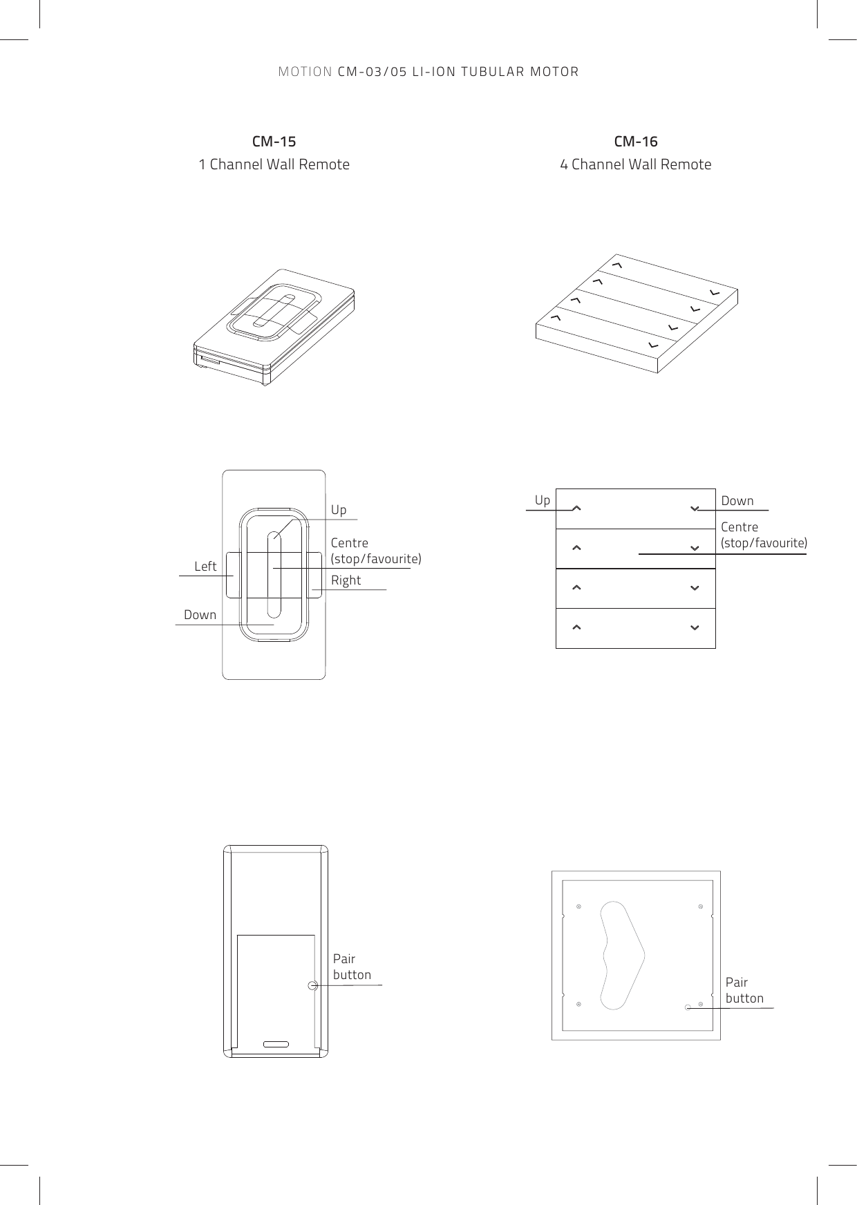 CM-151 Channel Wall RemoteCM-164 Channel Wall RemotePairbuttonPairbuttonUpRightDownLeftCentre(stop/favourite)DownUpCentre(stop/favourite)MOTION CM-03/05 LI-ION TUBULAR MOTOR