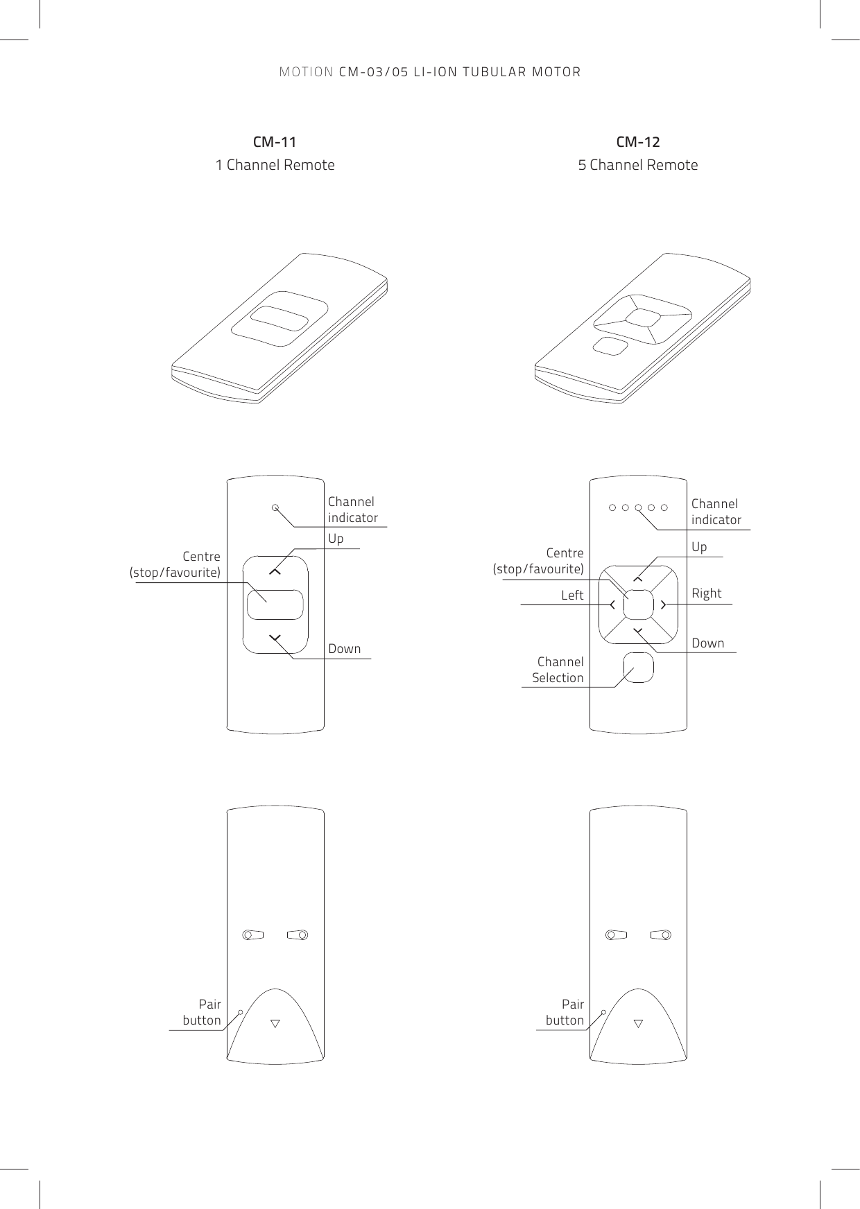 Pair buttonPair buttonChannelSelectionChannel  indicatorUpDownCentre(stop/favourite)Centre(stop/favourite)UpChannel indicatorDownRightLeftCM-111 Channel RemoteCM-125 Channel RemoteMOTION CM-03/05 LI-ION TUBULAR MOTOR