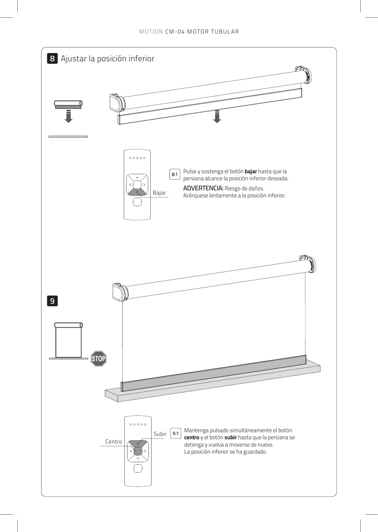 99.18.18BajarSubirCentroPulse y sostenga el botón bajar hasta que la persiana alcance la posición inferior deseada. ADVERTENCIA: Riesgo de daños.Acérquese lentamente a la posición inferior.Mantenga pulsado simultáneamente el botón centro y el botón subir hasta que la persiana se detenga y vuelva a moverse de nuevo. La posición inferior se ha guardado.Ajustar la posición inferiorMOTION CM-04 MOTOR TUBULAR
